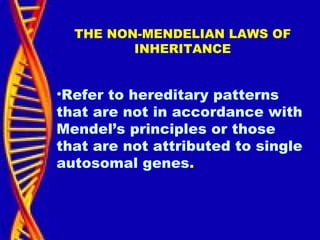 THE NON-MENDELIAN LAWS OF
INHERITANCE
•Refer to hereditary patterns
that are not in accordance with
Mendel’s principles or those
that are not attributed to single
autosomal genes.
 