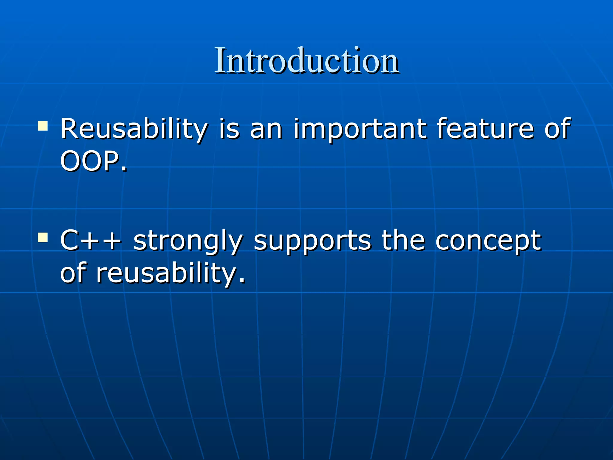 Introduction




Reusability is an important feature of
OOP.
C++ strongly supports the concept
of reusability.

 