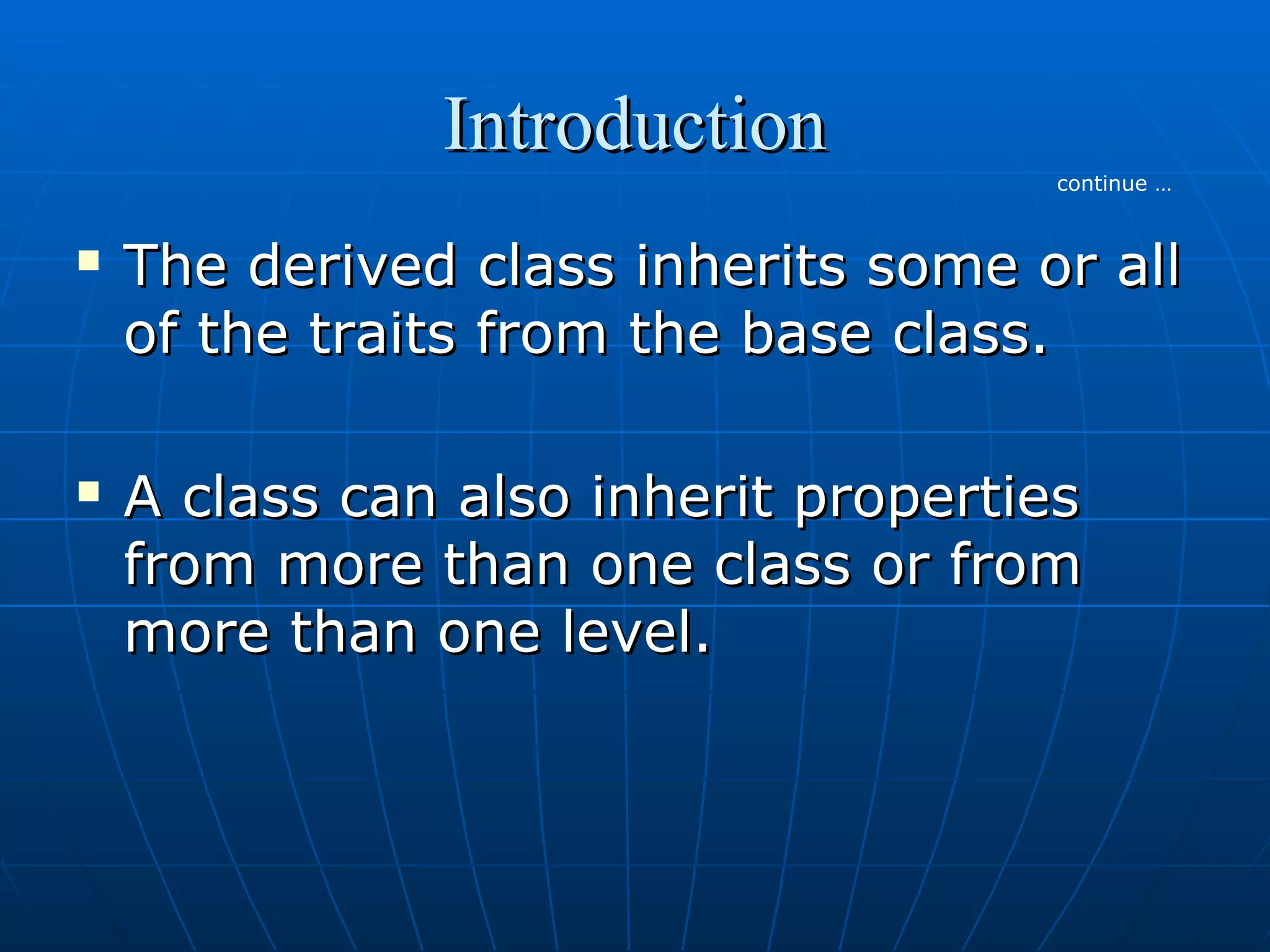 Introduction
continue …





The derived class inherits some or all
of the traits from the base class.
A class can also inherit properties
from more than one class or from
more than one level.

 