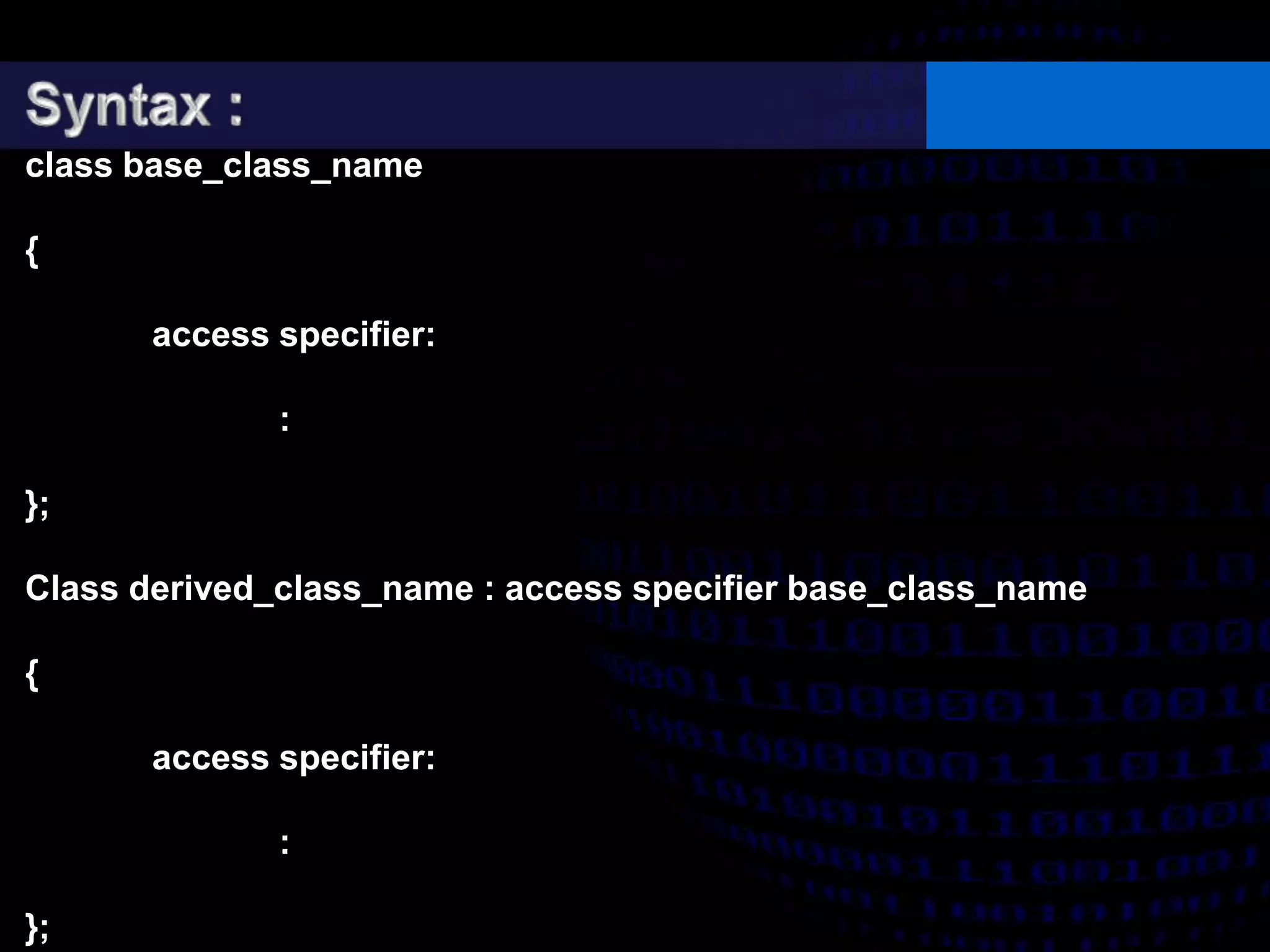 class base_class_name
{
access specifier:
:
};
Class derived_class_name : access specifier base_class_name
{
access specifier:
:
};
 