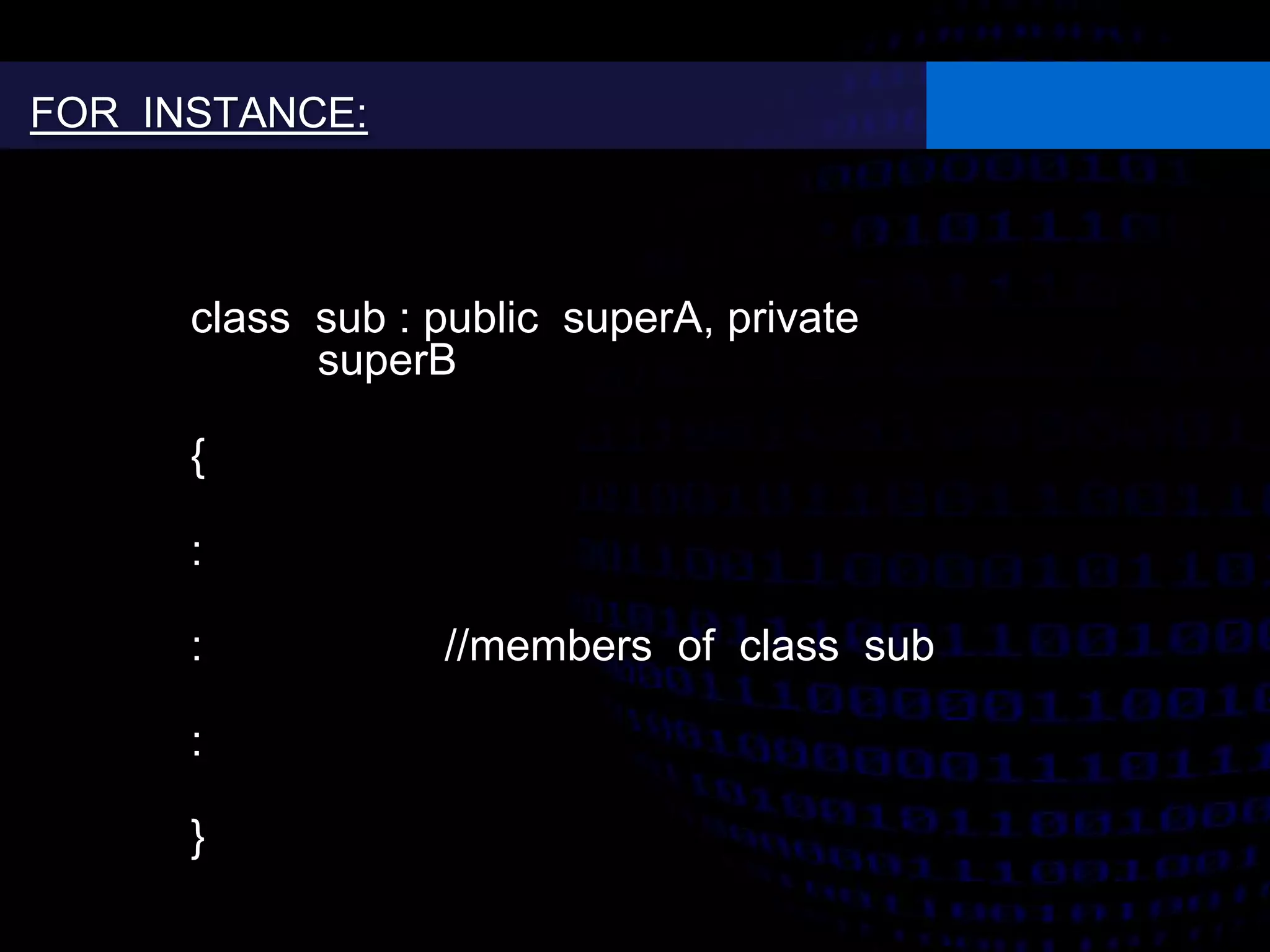 class sub : public superA, private
superB
{
:
: //members of class sub
:
}
FOR INSTANCE:
 