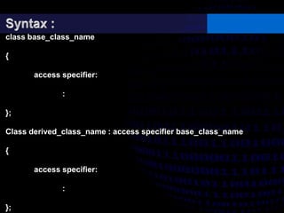 class base_class_name
{
access specifier:
:
};
Class derived_class_name : access specifier base_class_name
{
access specifier:
:
};
 