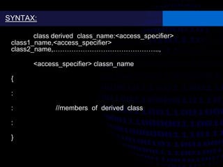 class derived class_name:<access_specifier>
class1_name,<access_specifier>
class2_name,………………………………………..,
<access_specifier> classn_name
{
:
: //members of derived class
:
}
SYNTAX:
 