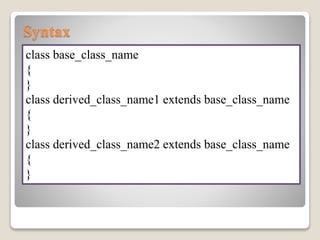 Syntax
class base_class_name
{
}
class derived_class_name1 extends base_class_name
{
}
class derived_class_name2 extends base_class_name
{
}
 
