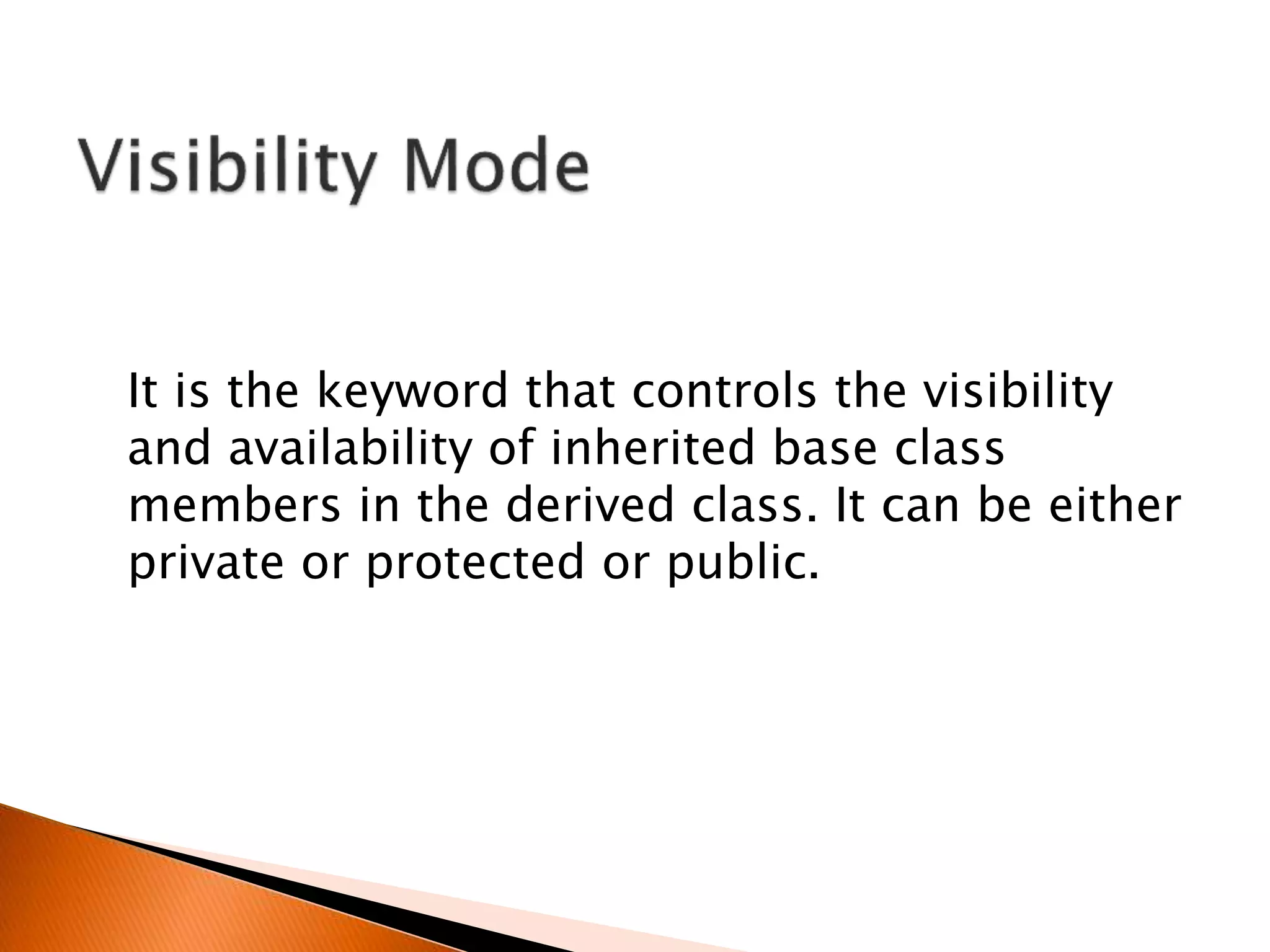 It is the keyword that controls the visibility
and availability of inherited base class
members in the derived class. It can be either
private or protected or public.
 