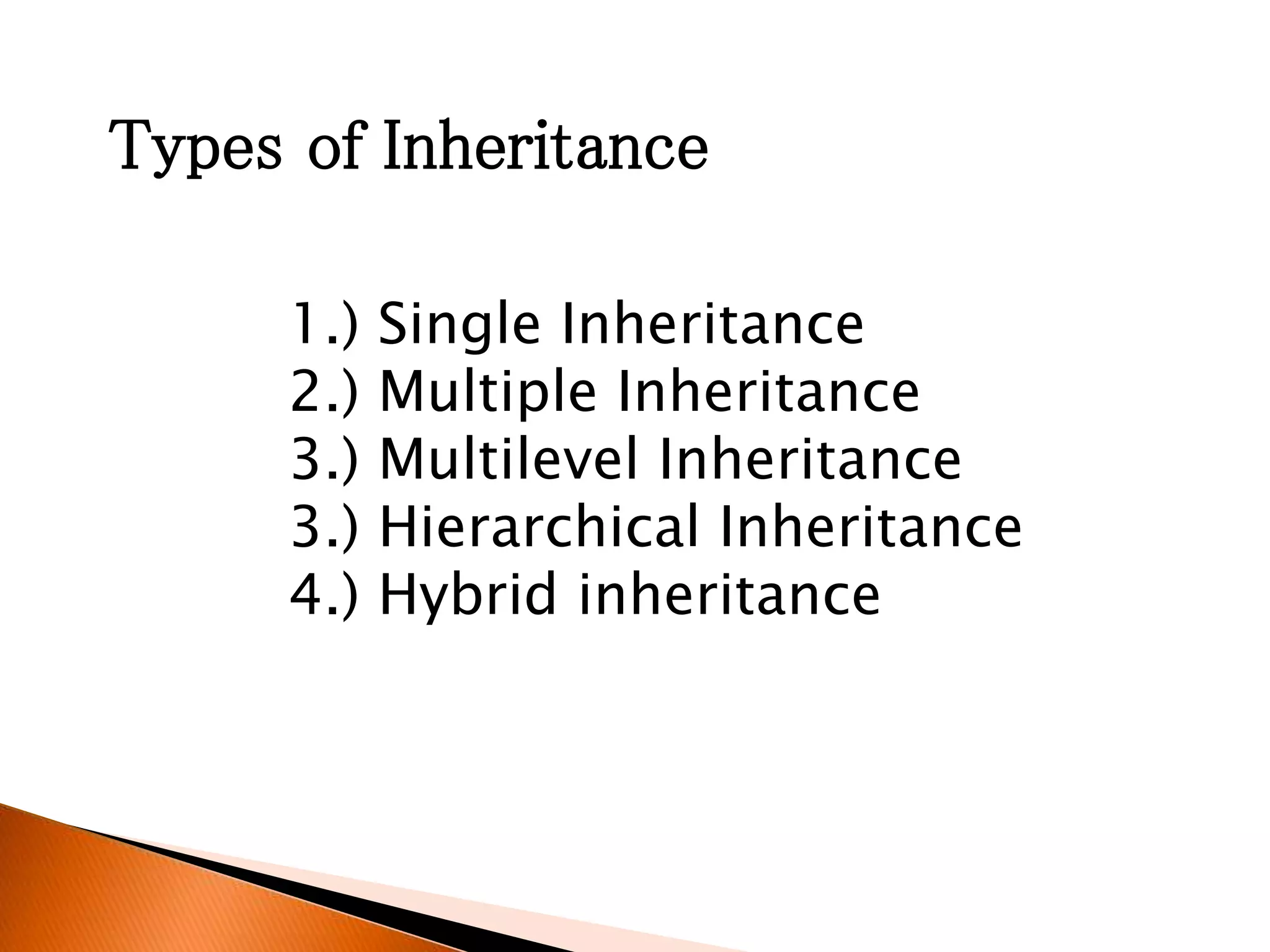 Types of Inheritance
1.) Single Inheritance
2.) Multiple Inheritance
3.) Multilevel Inheritance
3.) Hierarchical Inheritance
4.) Hybrid inheritance
 