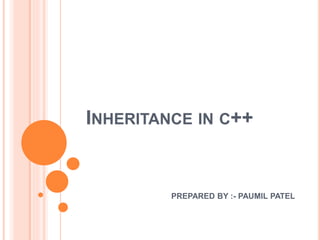 PREPARED BY :- PAUMIL PATEL
INHERITANCE IN C++
 