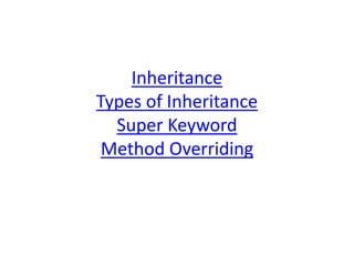 Inheritance
Types of Inheritance
Super Keyword
Method Overriding