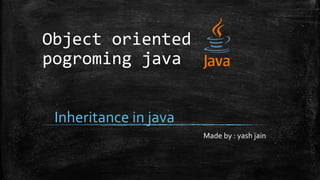 Object oriented
pogroming java
Inheritance in java
Made by : yash jain
 