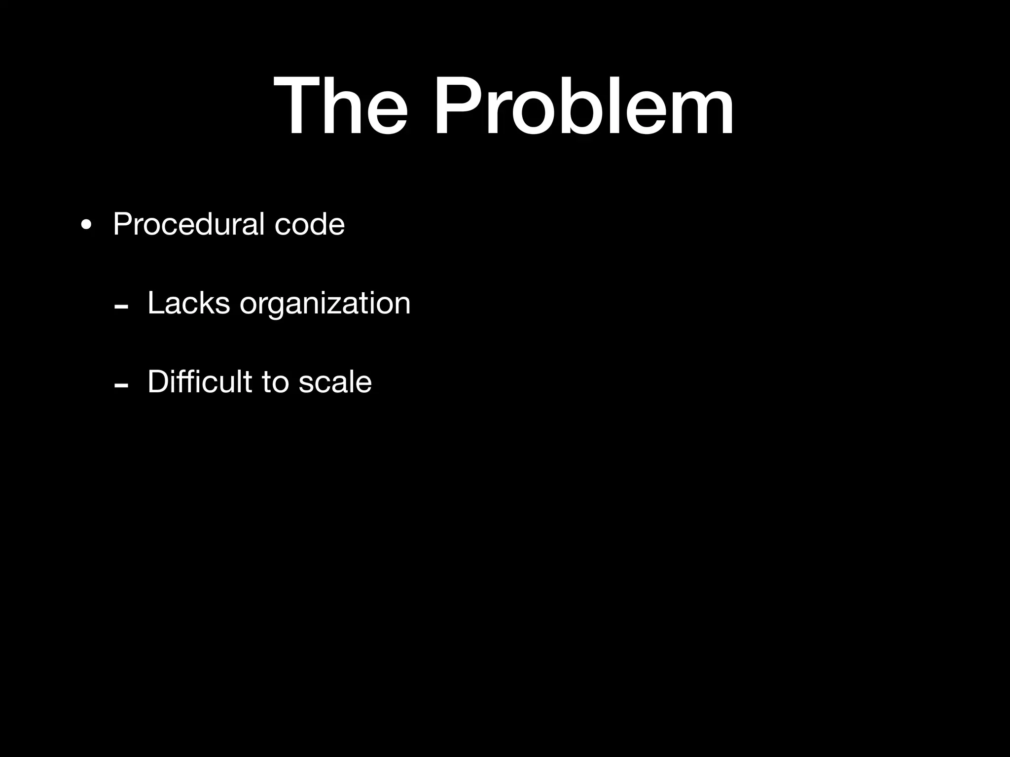 The Problem
• Procedural code

- Lacks organization

- Diﬃcult to scale
 