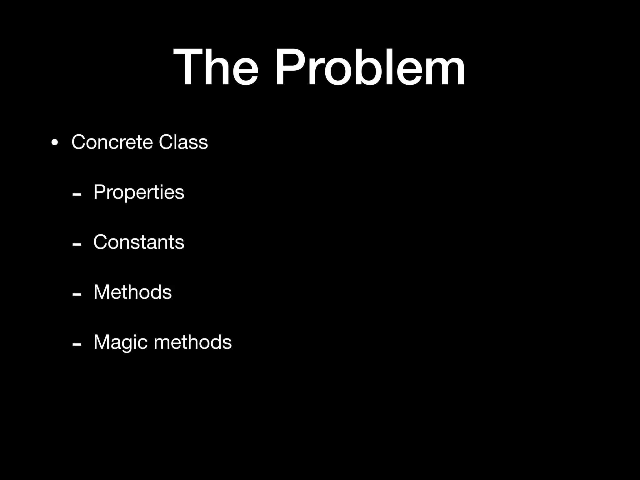The Problem
• Concrete Class

- Properties

- Constants

- Methods

- Magic methods
 