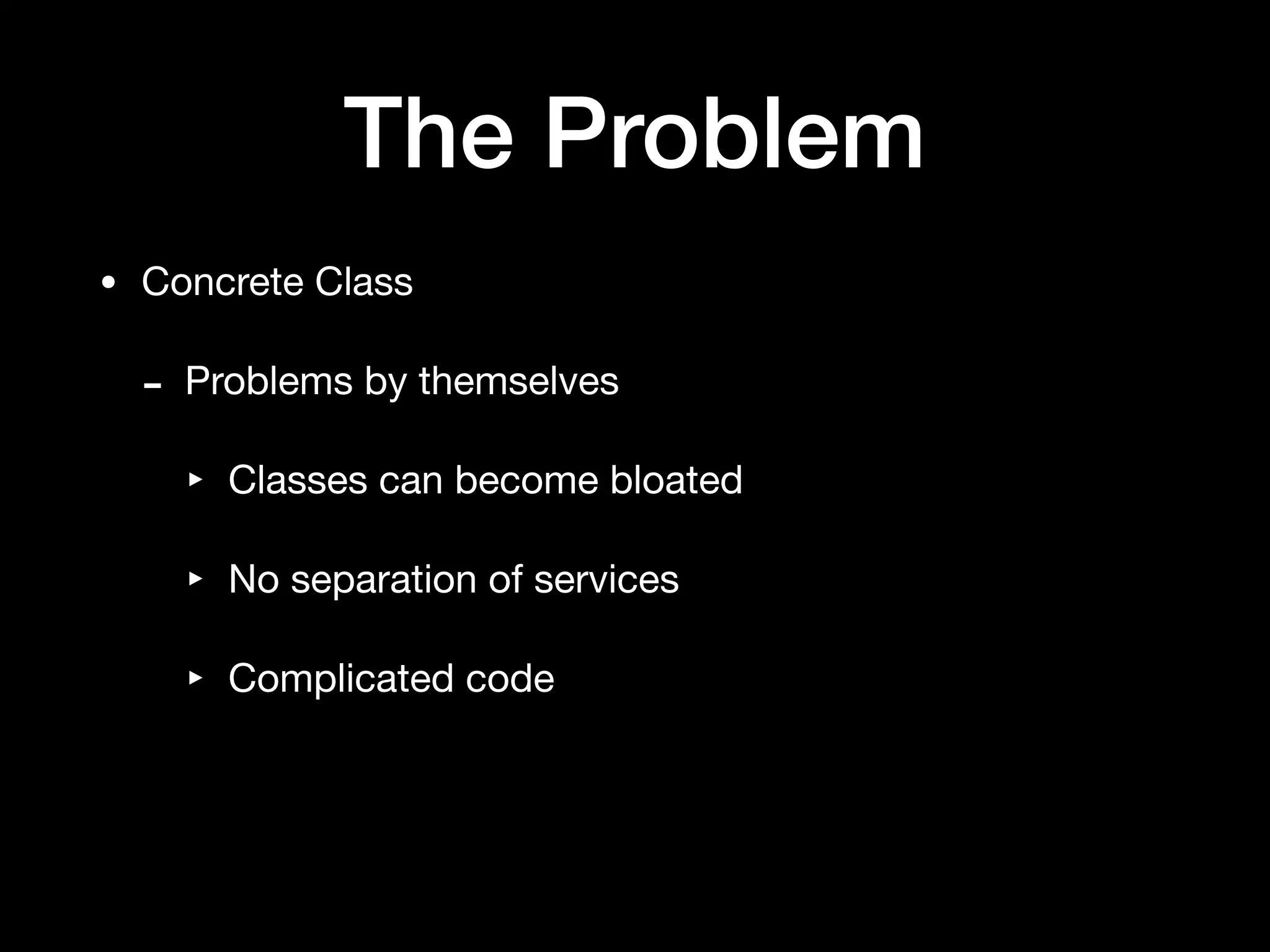 The Problem
• Concrete Class

- Problems by themselves

‣ Classes can become bloated

‣ No separation of services

‣ Complicated code
 