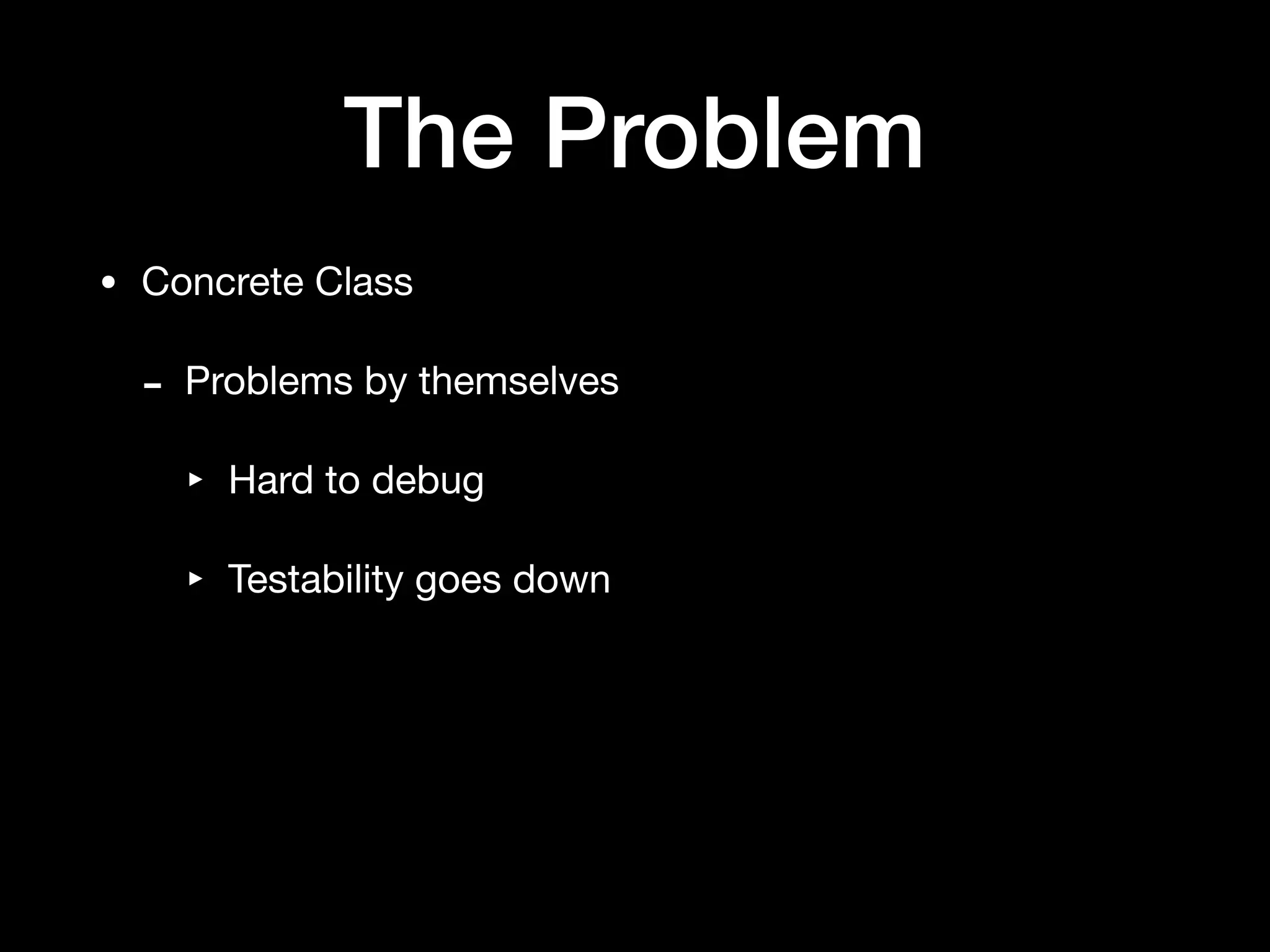 The Problem
• Concrete Class

- Problems by themselves

‣ Hard to debug

‣ Testability goes down
 
