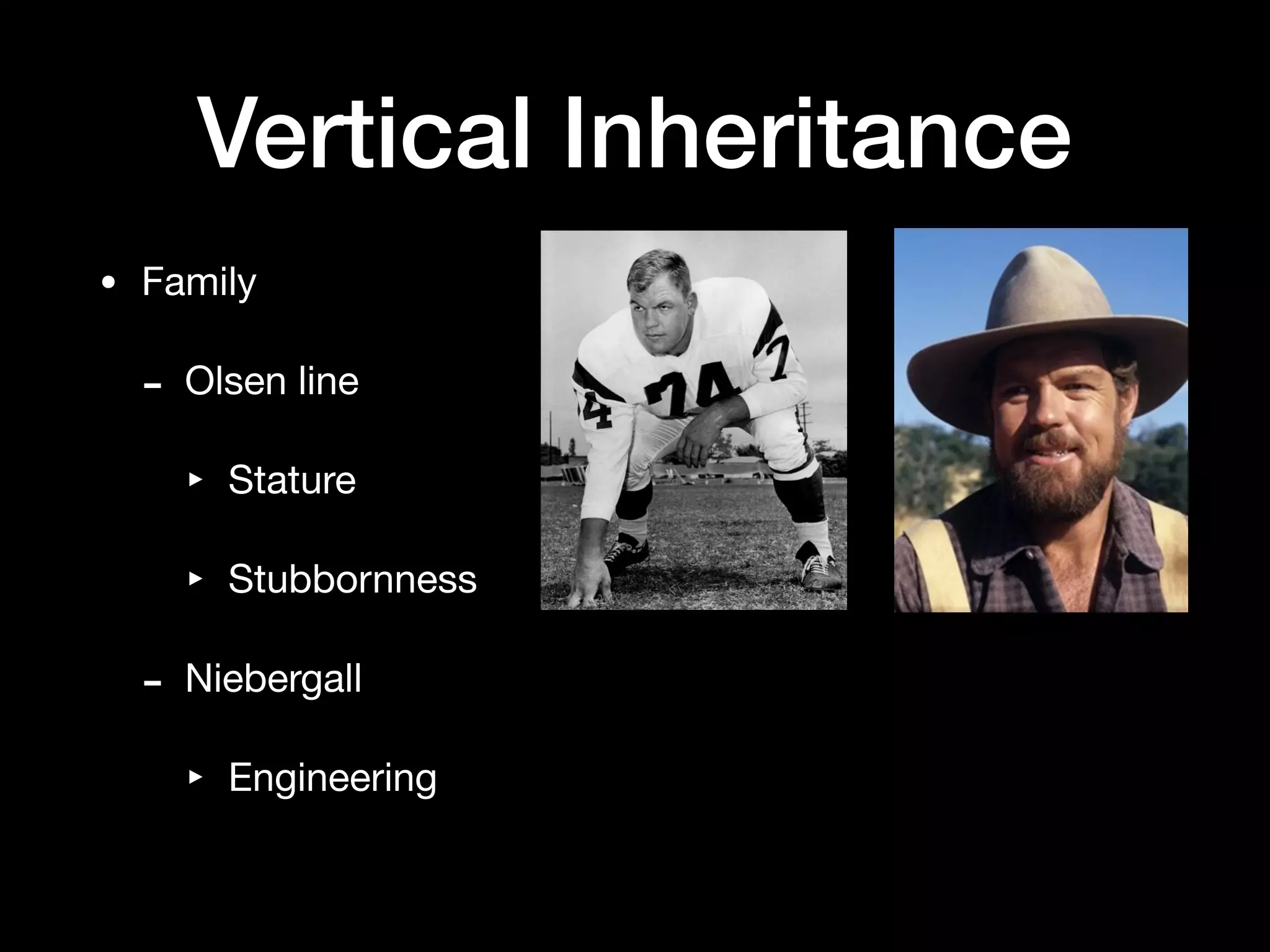 Vertical Inheritance
• Family

- Olsen line

‣ Stature

‣ Stubbornness

- Niebergall

‣ Engineering
 