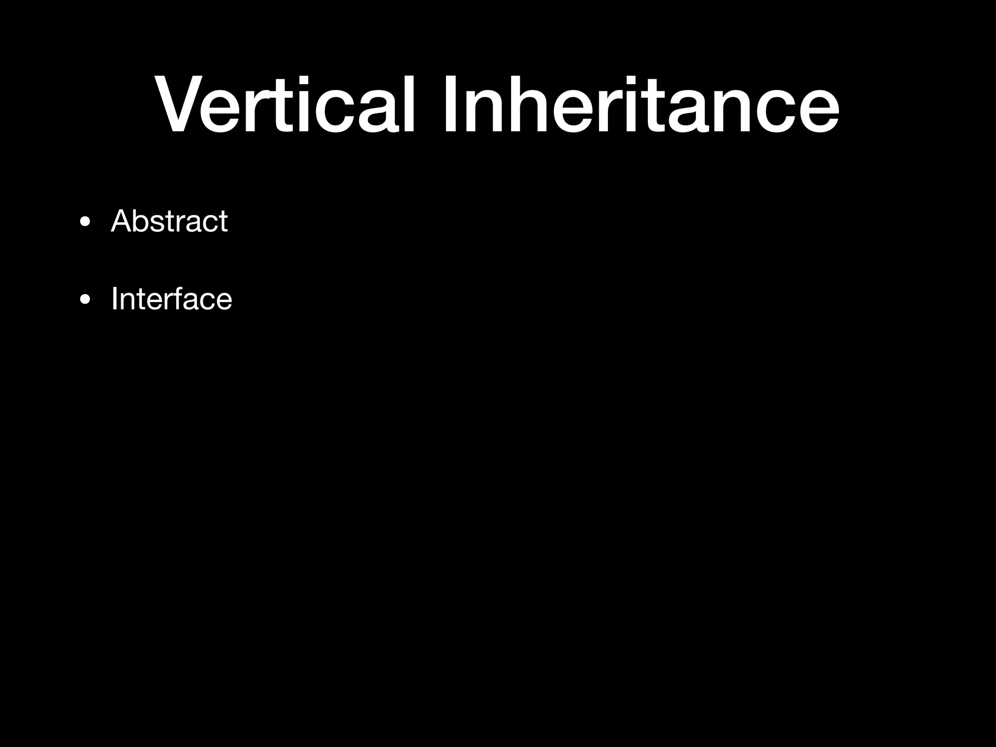 Vertical Inheritance
• Abstract

• Interface
 