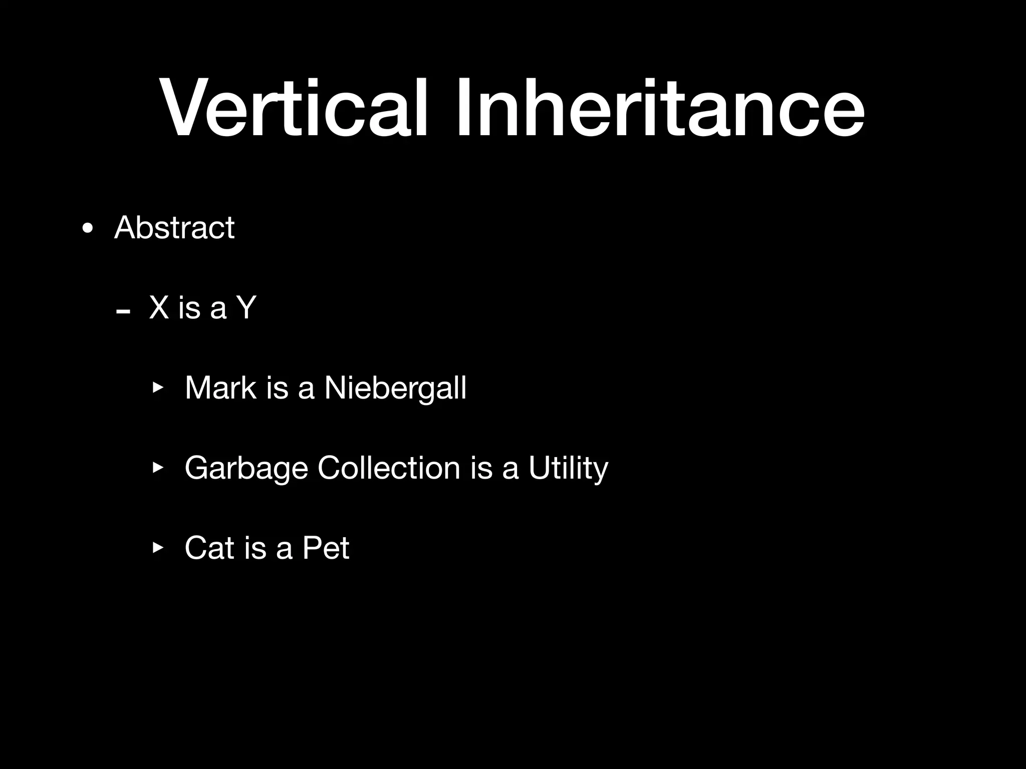 Vertical Inheritance
• Abstract

- X is a Y

‣ Mark is a Niebergall

‣ Garbage Collection is a Utility

‣ Cat is a Pet
 
