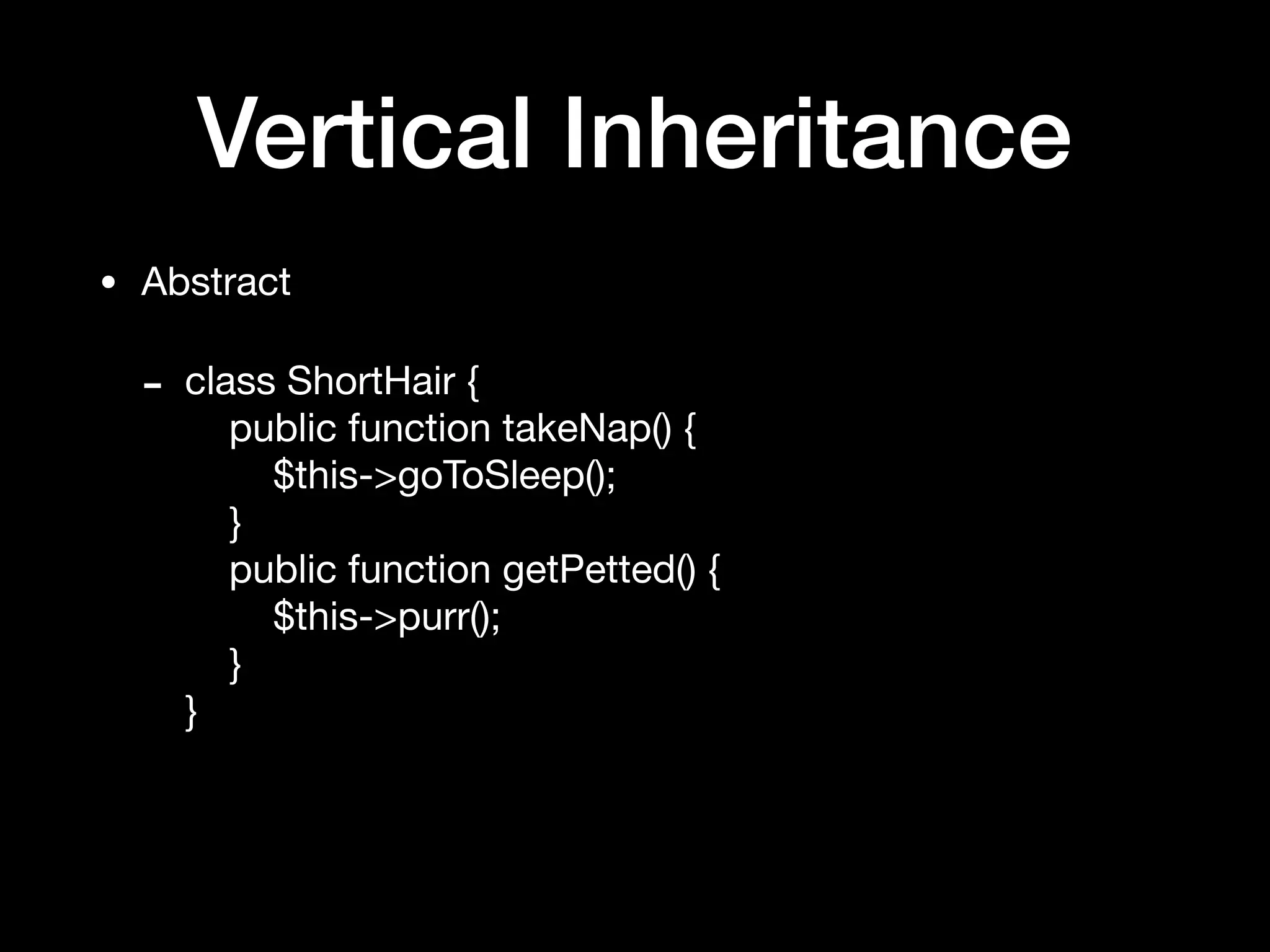 Vertical Inheritance
• Abstract

- class ShortHair { 
public function takeNap() { 
$this->goToSleep(); 
} 
public function getPetted() { 
$this->purr(); 
} 
}
 