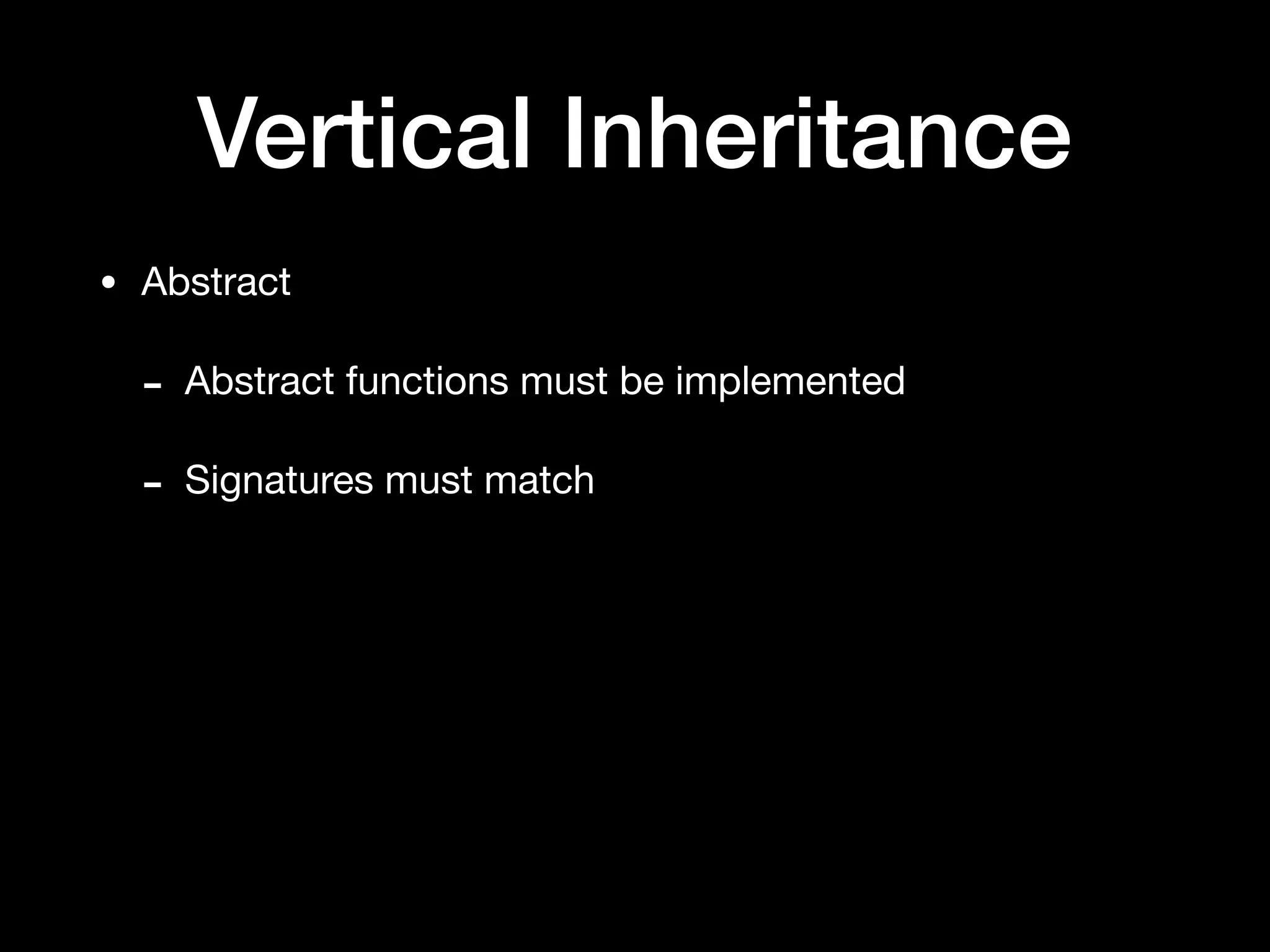 Vertical Inheritance
• Abstract

- Abstract functions must be implemented

- Signatures must match
 