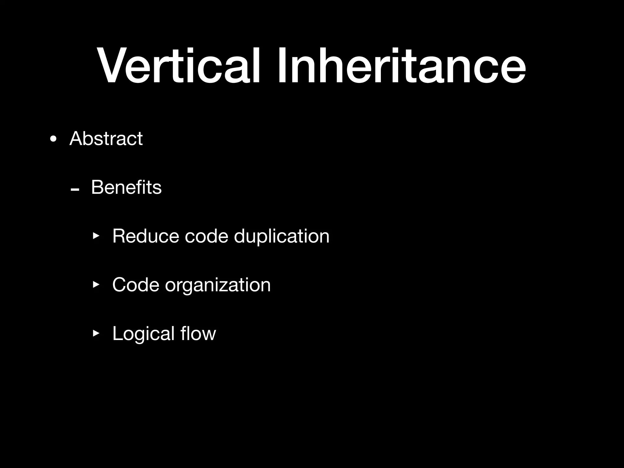 Vertical Inheritance
• Abstract

- Beneﬁts

‣ Reduce code duplication

‣ Code organization

‣ Logical ﬂow
 