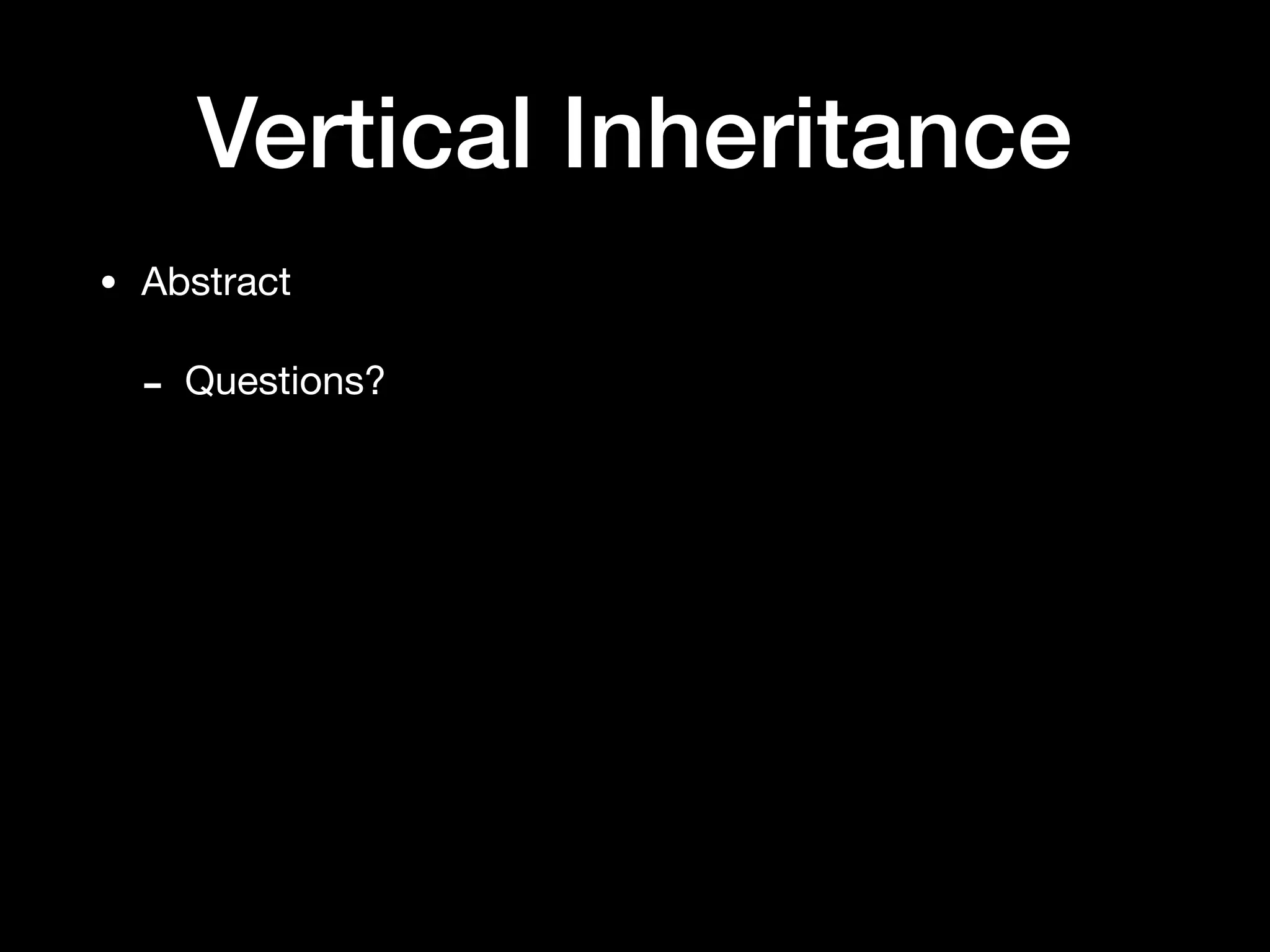 Vertical Inheritance
• Abstract

- Questions?
 