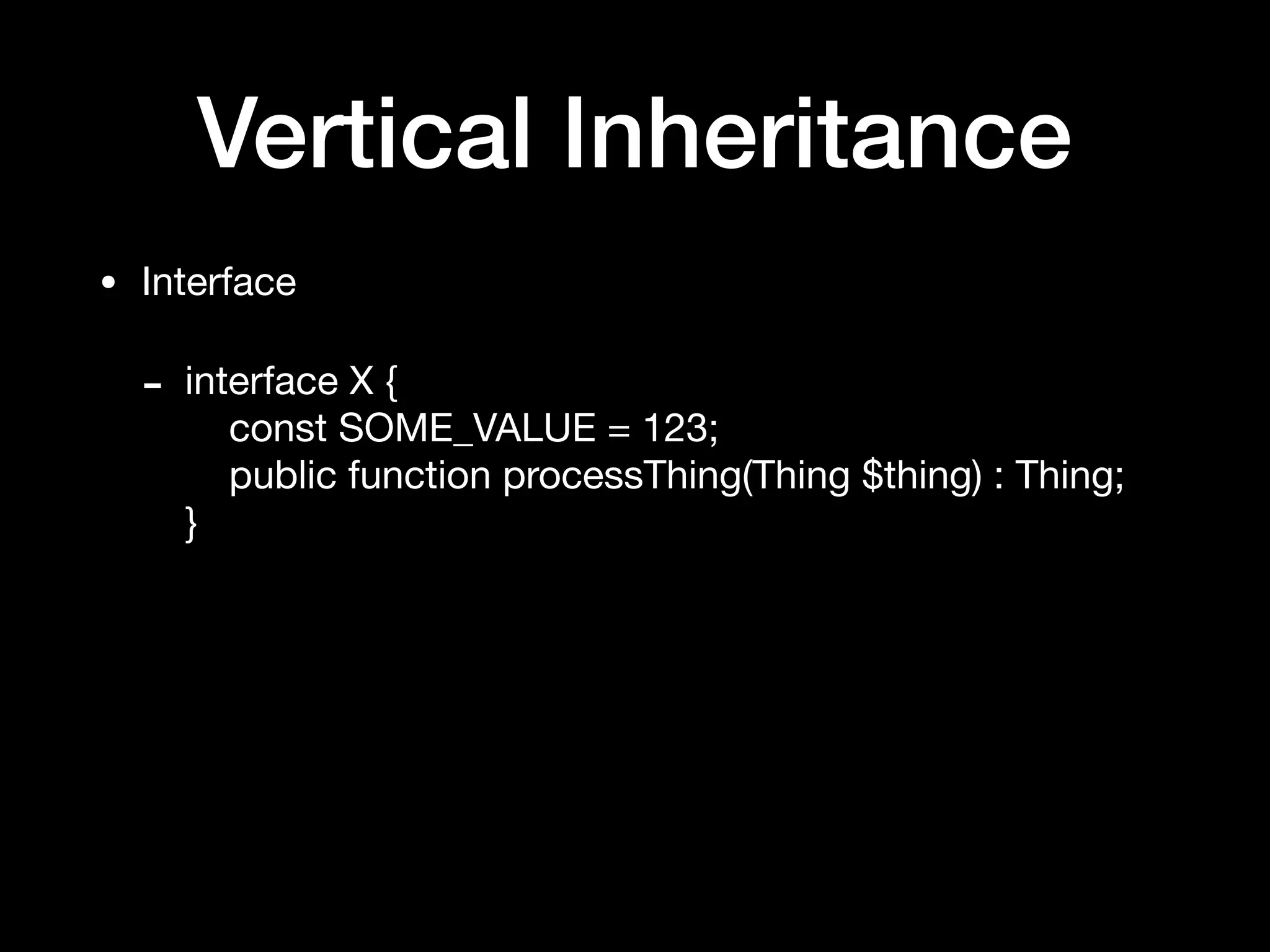 Vertical Inheritance
• Interface

- interface X { 
const SOME_VALUE = 123; 
public function processThing(Thing $thing) : Thing; 
}
 