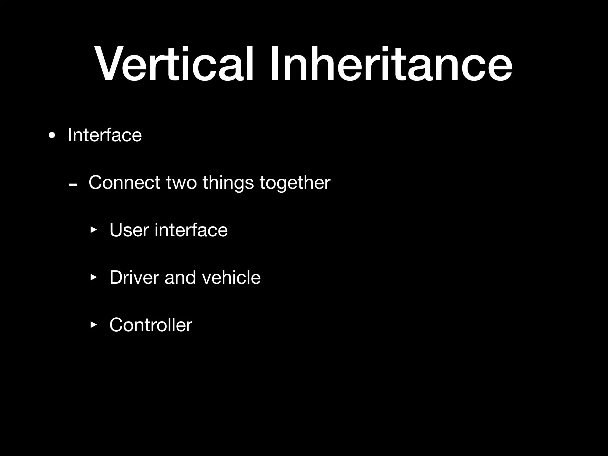 Vertical Inheritance
• Interface

- Connect two things together

‣ User interface

‣ Driver and vehicle

‣ Controller
 
