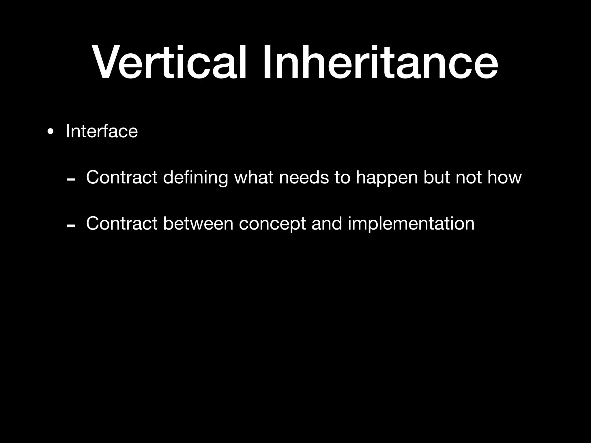 Vertical Inheritance
• Interface

- Contract deﬁning what needs to happen but not how

- Contract between concept and implementation
 