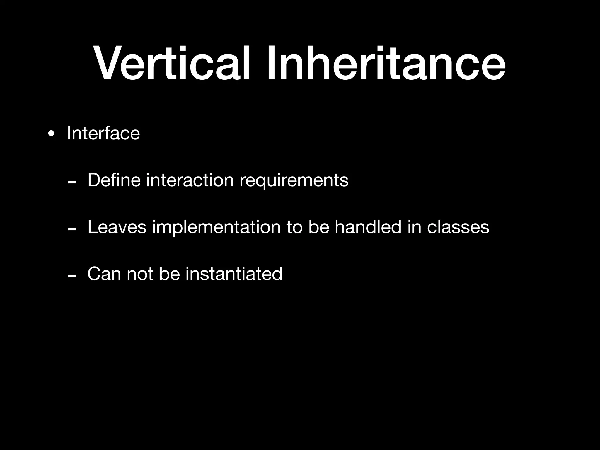 Vertical Inheritance
• Interface

- Deﬁne interaction requirements

- Leaves implementation to be handled in classes

- Can not be instantiated
 