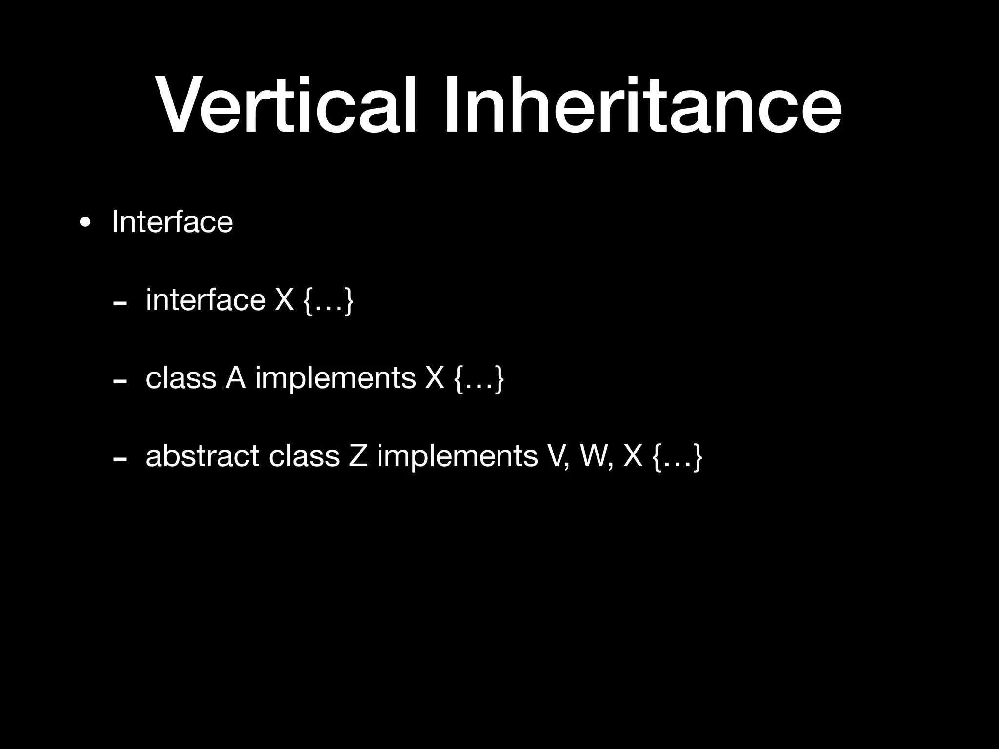 Vertical Inheritance
• Interface

- interface X {…}

- class A implements X {…}

- abstract class Z implements V, W, X {…}
 