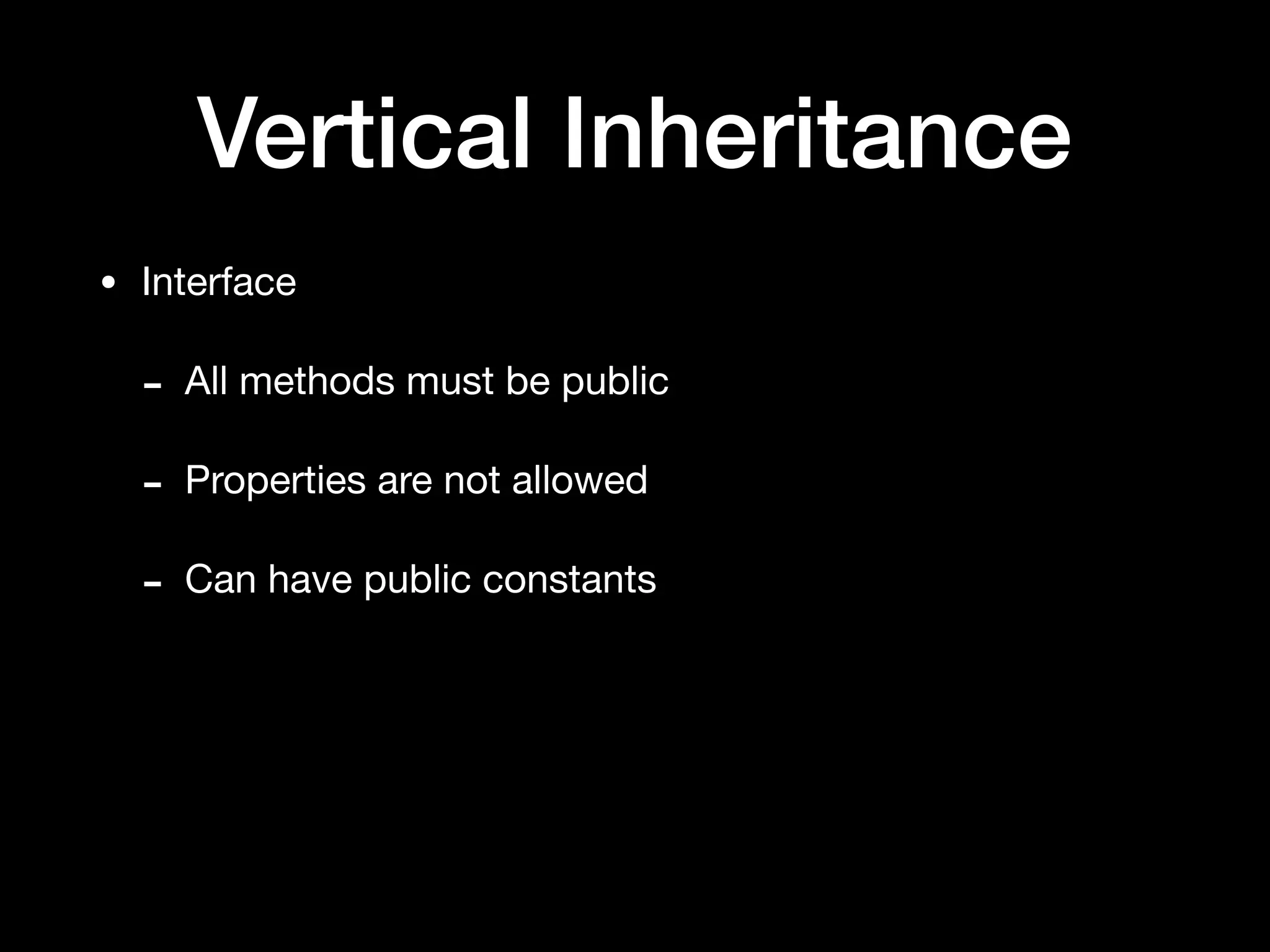 Vertical Inheritance
• Interface

- All methods must be public

- Properties are not allowed

- Can have public constants
 