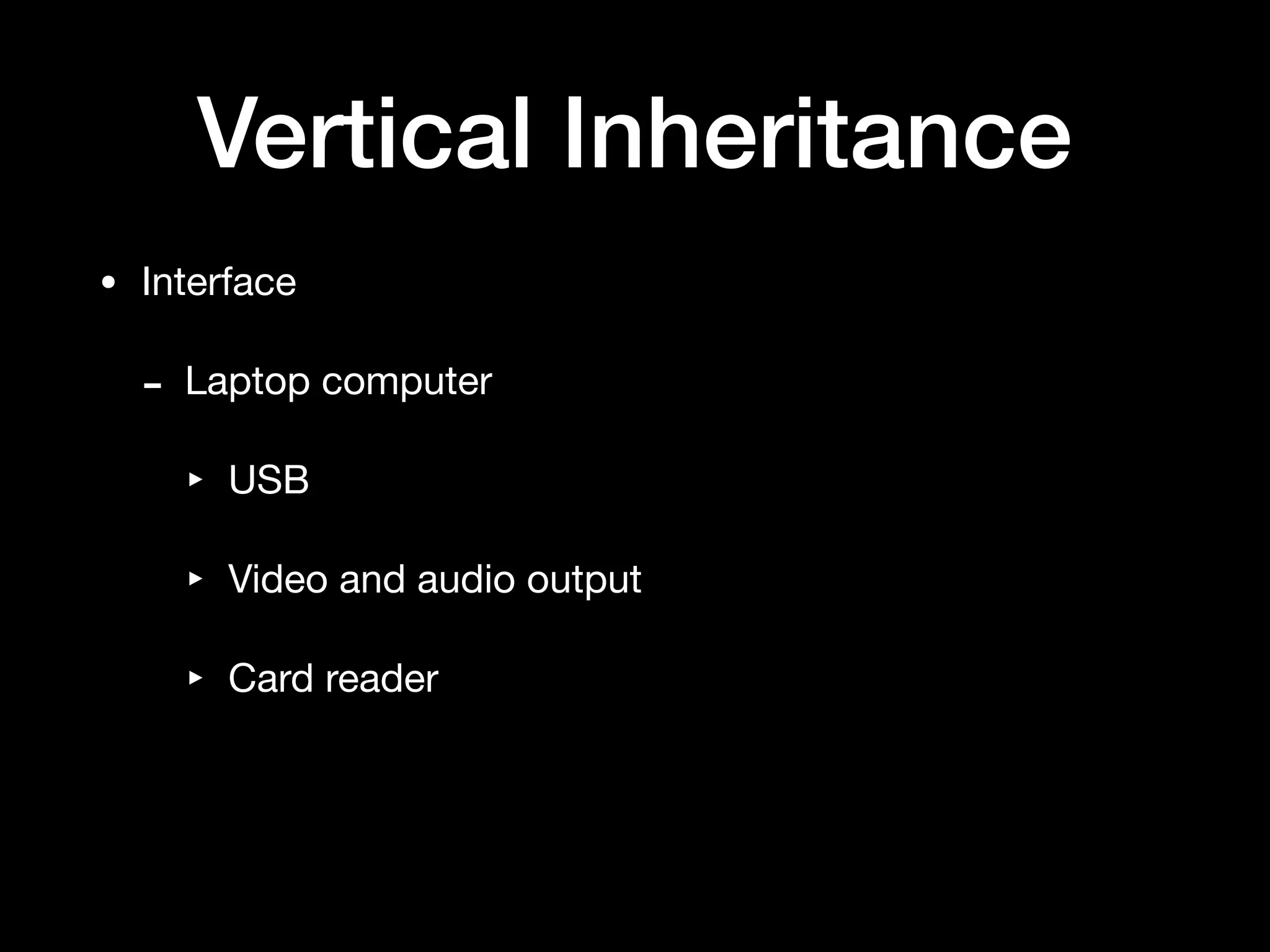 Vertical Inheritance
• Interface

- Laptop computer

‣ USB

‣ Video and audio output

‣ Card reader
 