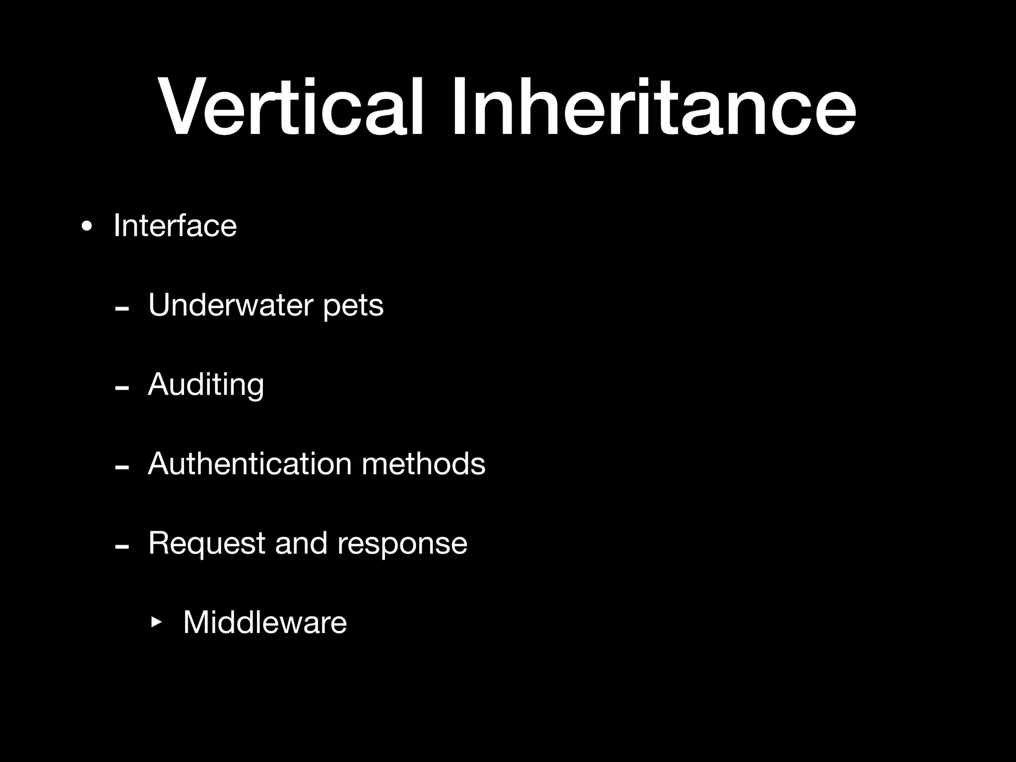 Vertical Inheritance
• Interface

- Underwater pets

- Auditing

- Authentication methods

- Request and response

‣ Middleware
 