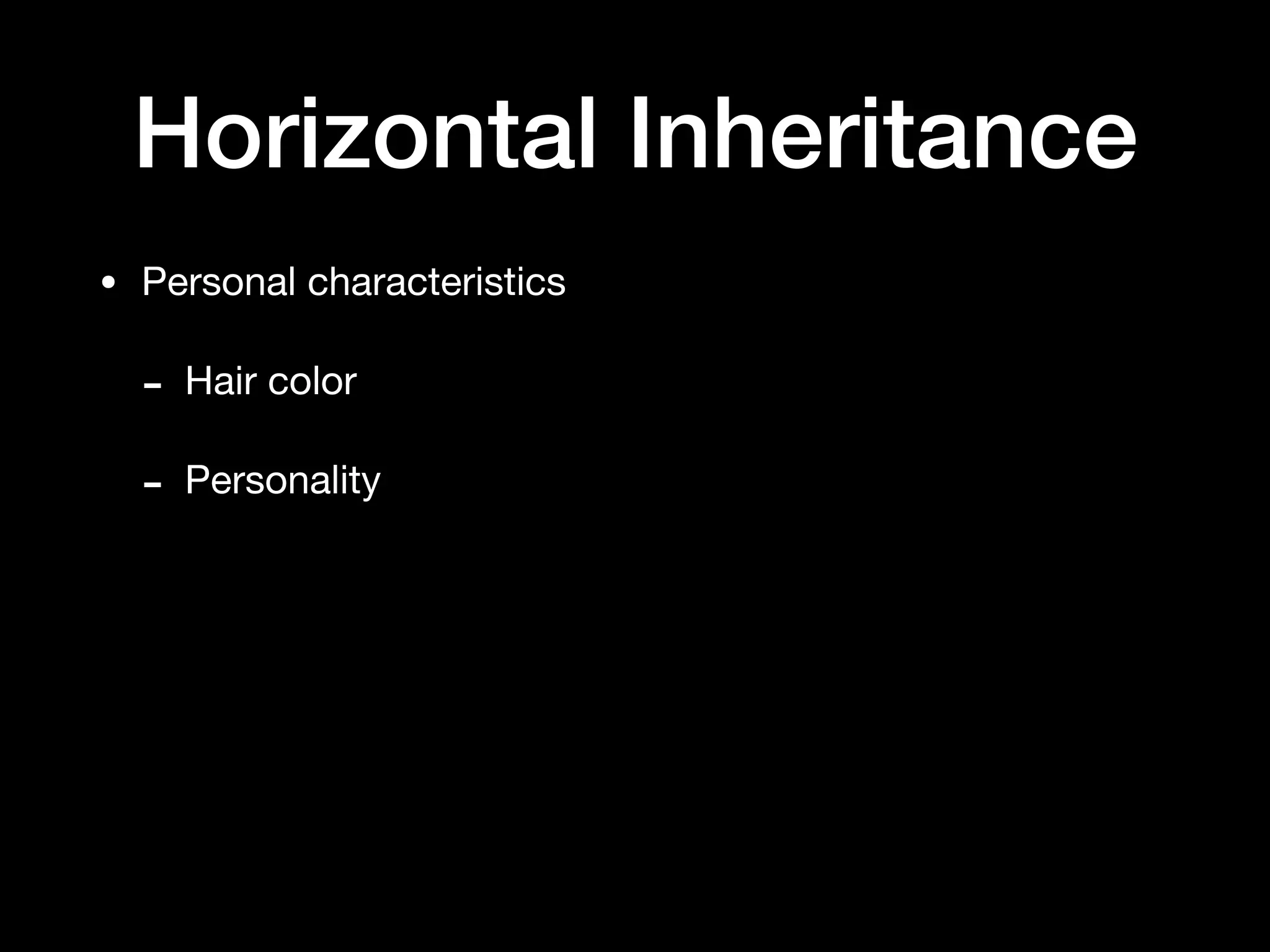 Horizontal Inheritance
• Personal characteristics

- Hair color

- Personality
 