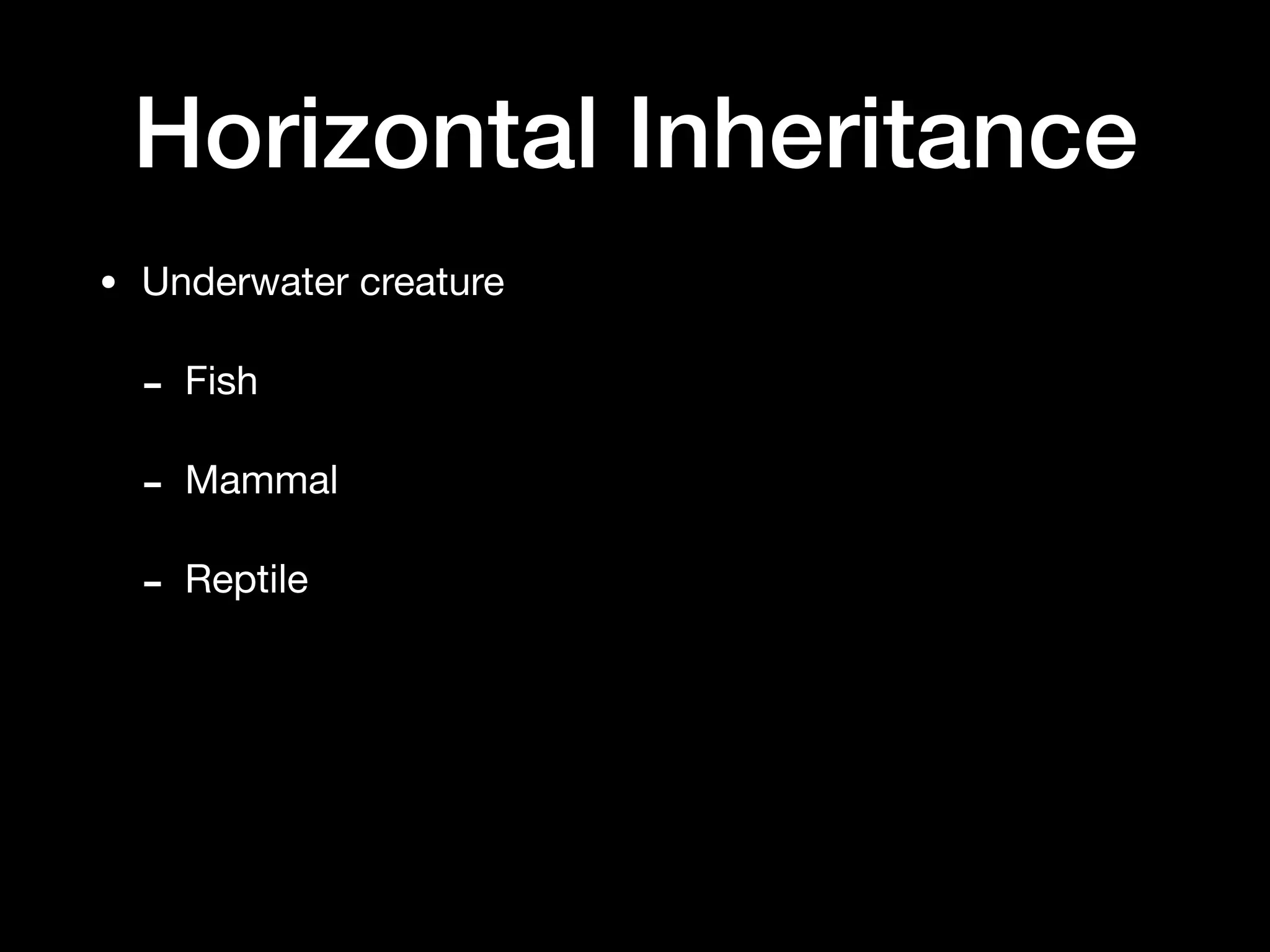 Horizontal Inheritance
• Underwater creature

- Fish

- Mammal

- Reptile
 