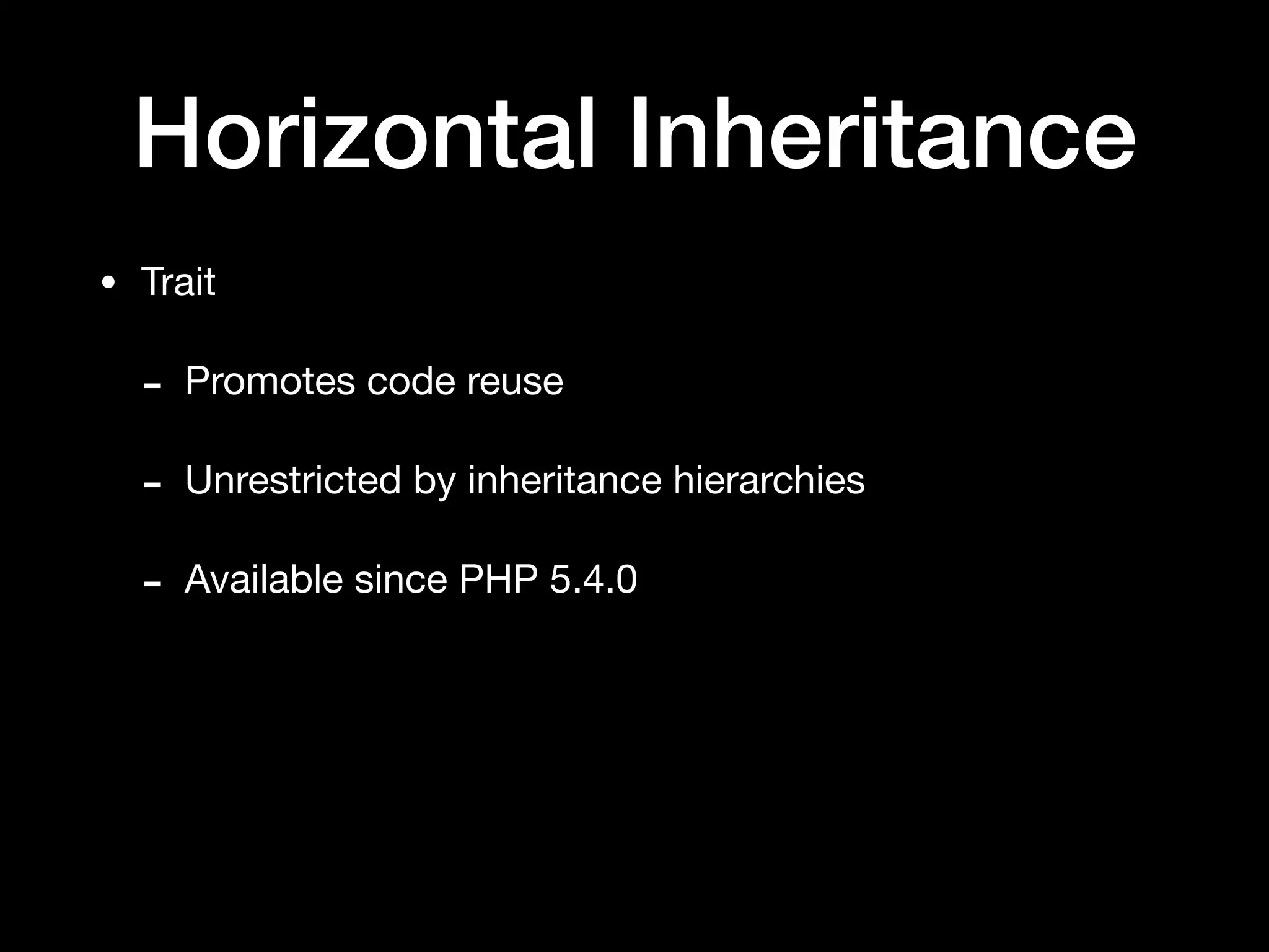 Horizontal Inheritance
• Trait

- Promotes code reuse

- Unrestricted by inheritance hierarchies

- Available since PHP 5.4.0
 