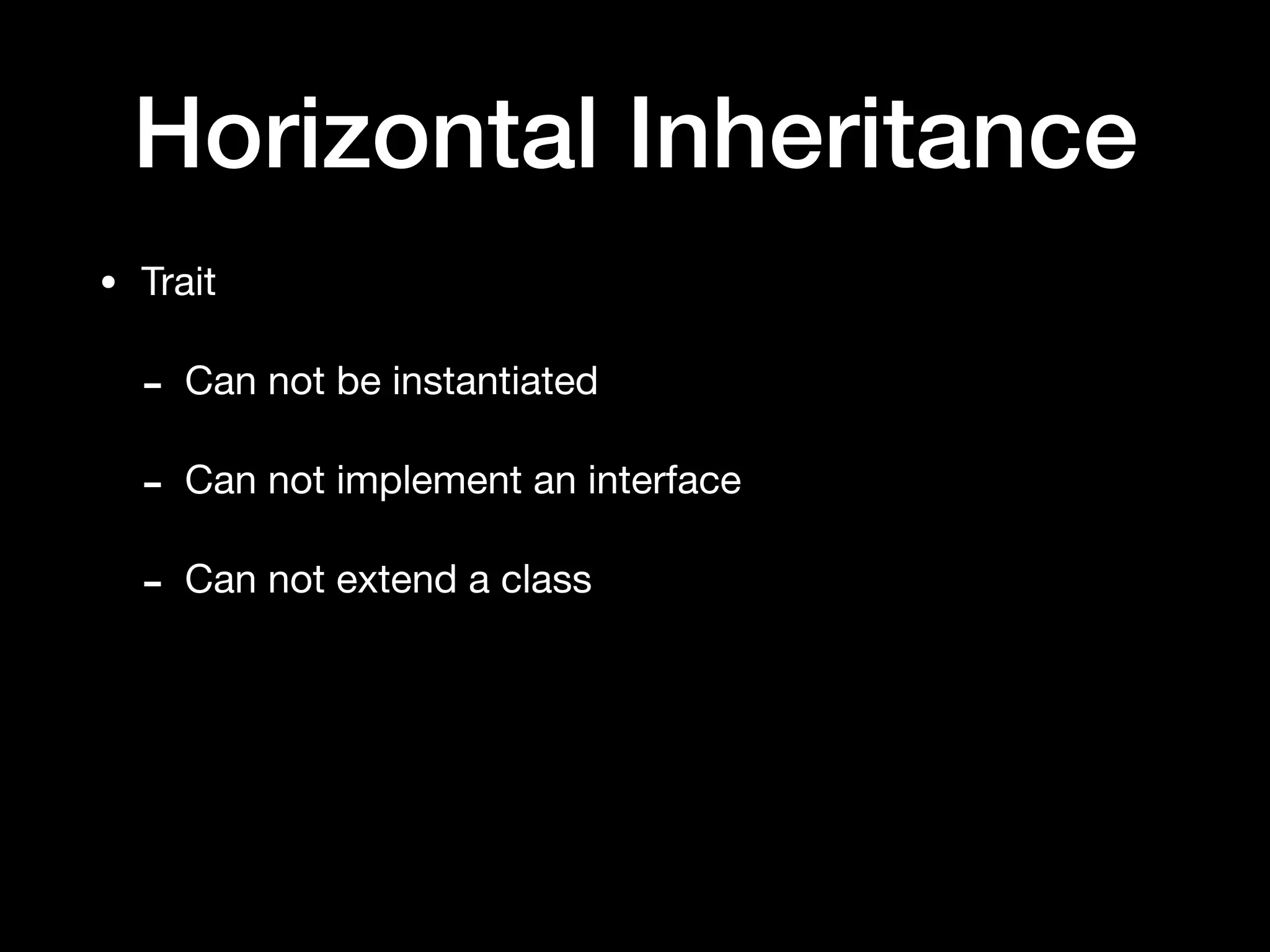 Horizontal Inheritance
• Trait

- Can not be instantiated

- Can not implement an interface

- Can not extend a class
 
