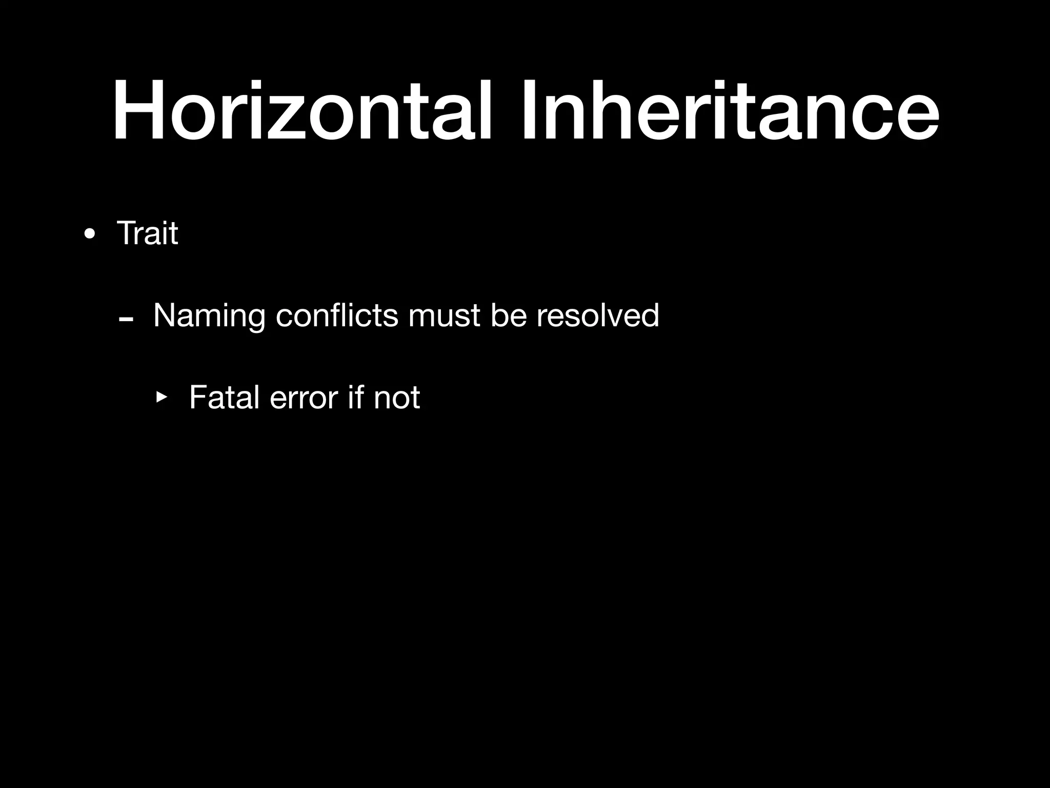 Horizontal Inheritance
• Trait

- Naming conﬂicts must be resolved

‣ Fatal error if not
 