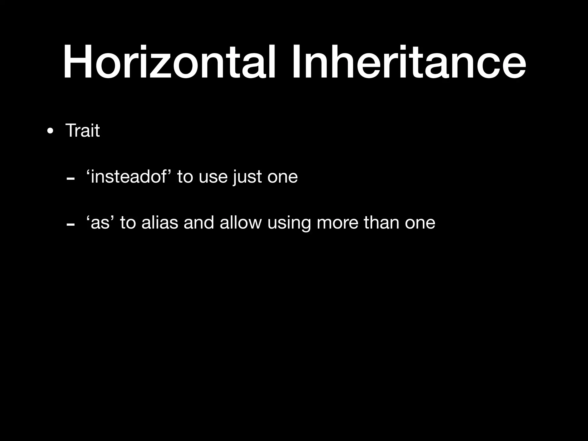 Horizontal Inheritance
• Trait

- ‘insteadof’ to use just one

- ‘as’ to alias and allow using more than one
 