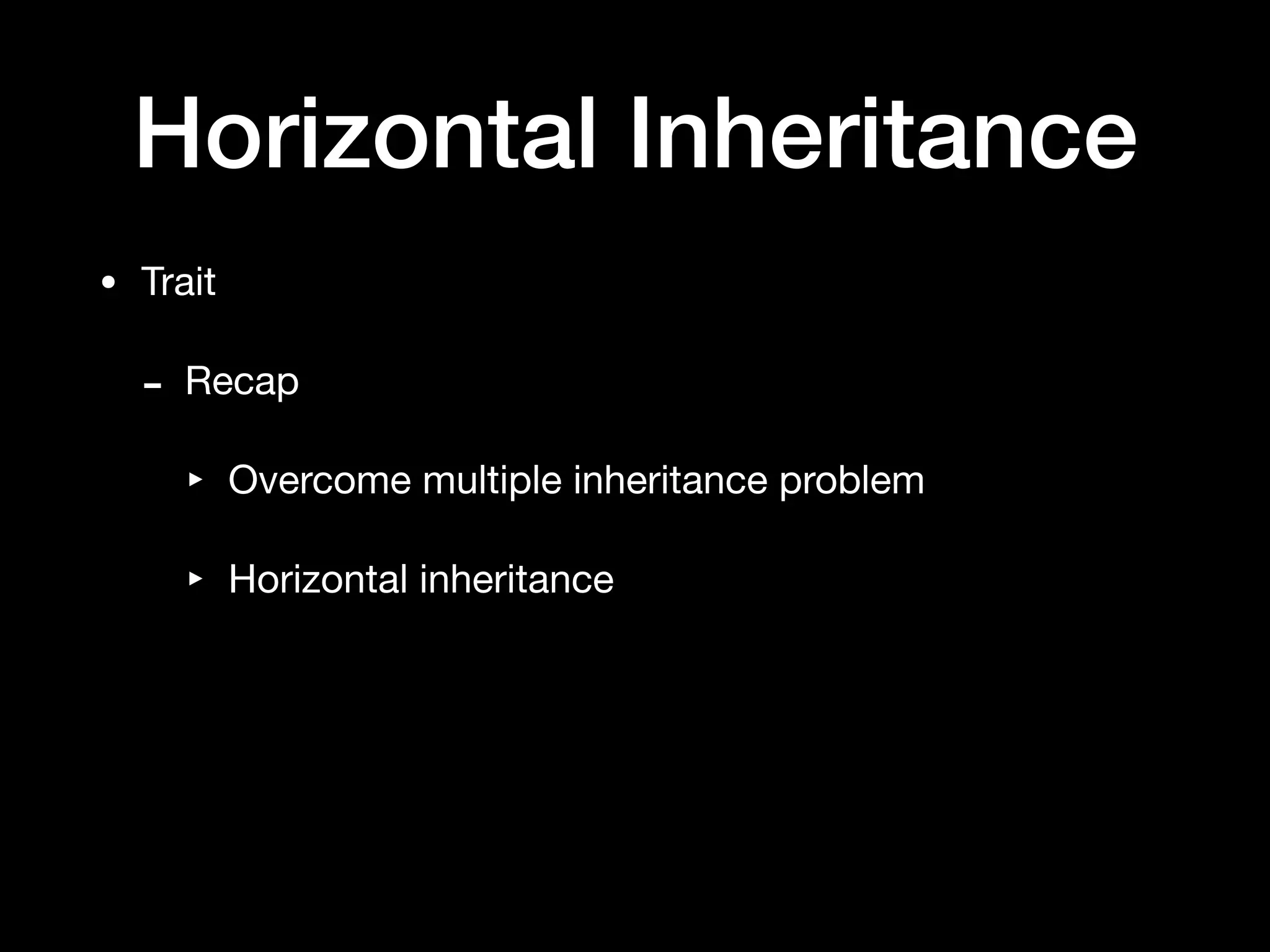 Horizontal Inheritance
• Trait

- Recap

‣ Overcome multiple inheritance problem

‣ Horizontal inheritance
 