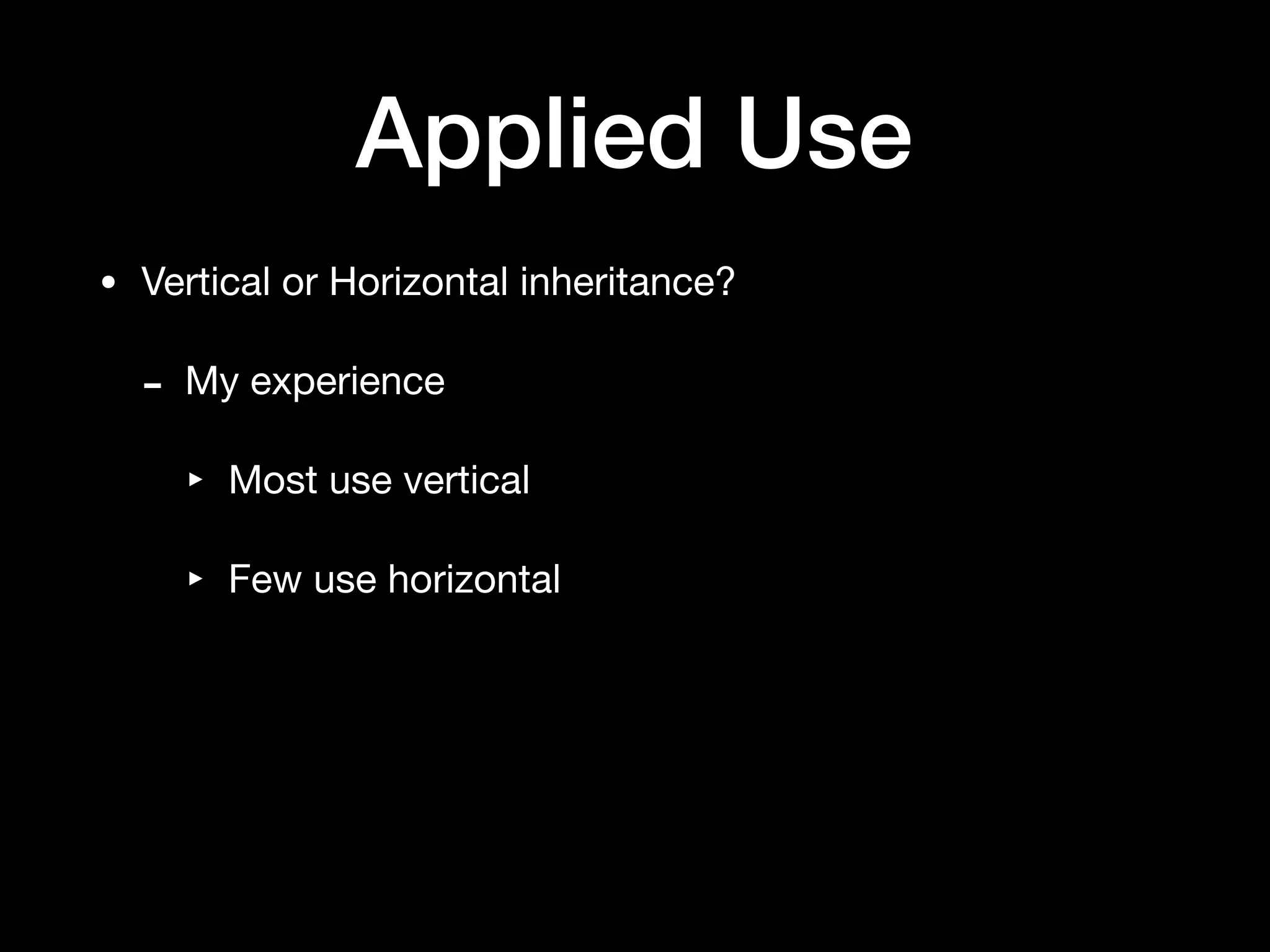Applied Use
• Vertical or Horizontal inheritance?

- My experience

‣ Most use vertical

‣ Few use horizontal
 