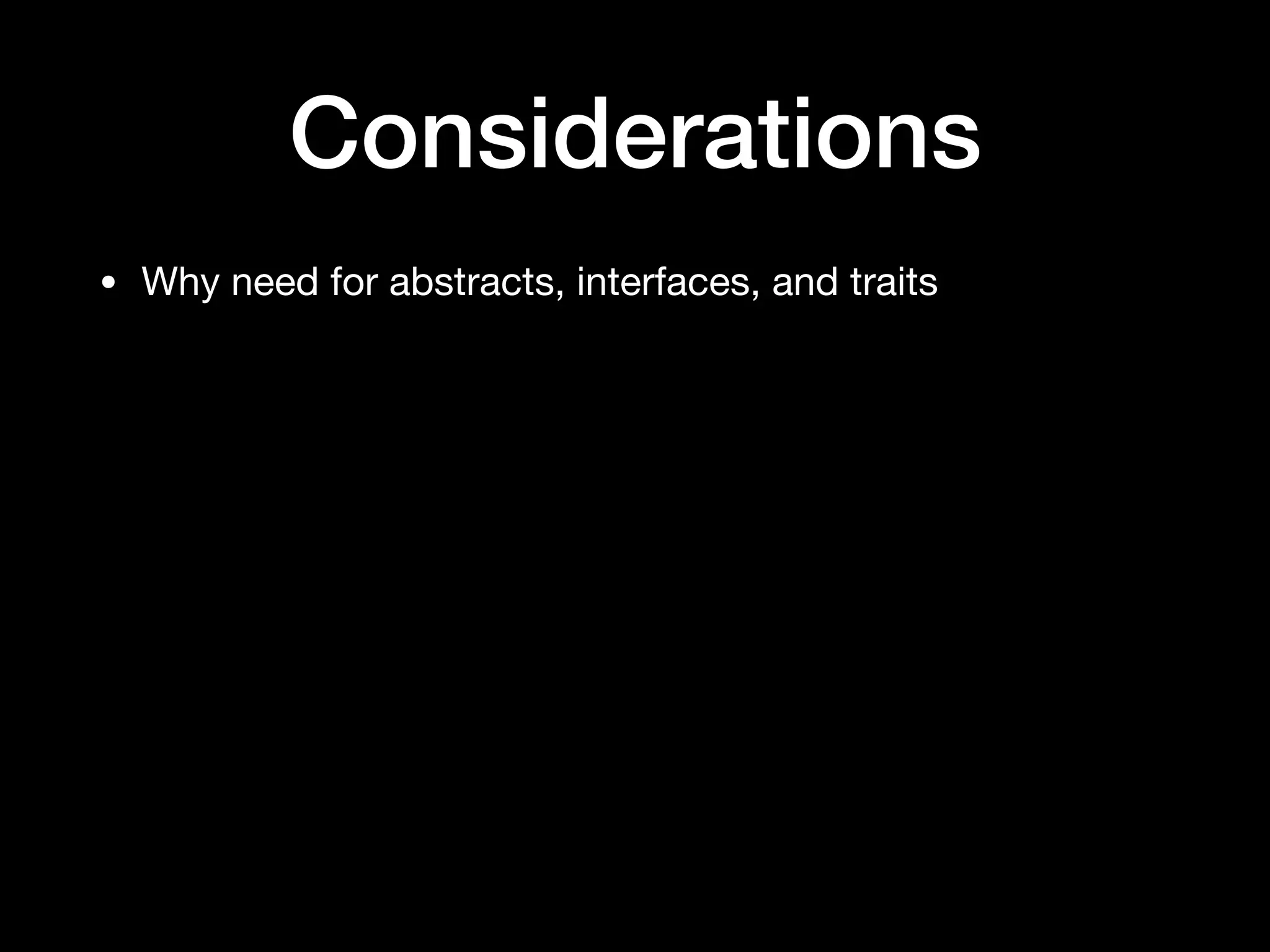 Considerations
• Why need for abstracts, interfaces, and traits
 