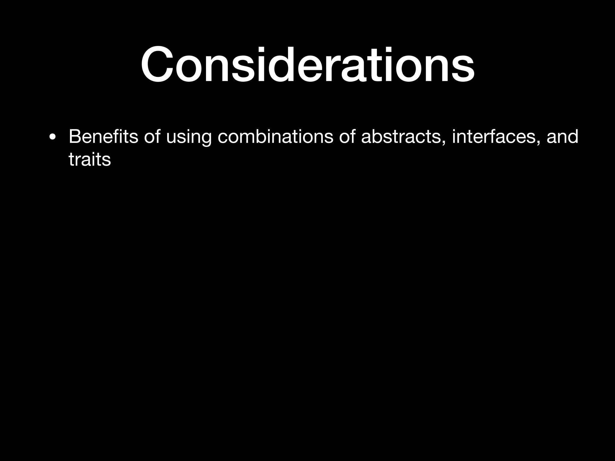 Considerations
• Beneﬁts of using combinations of abstracts, interfaces, and
traits
 
