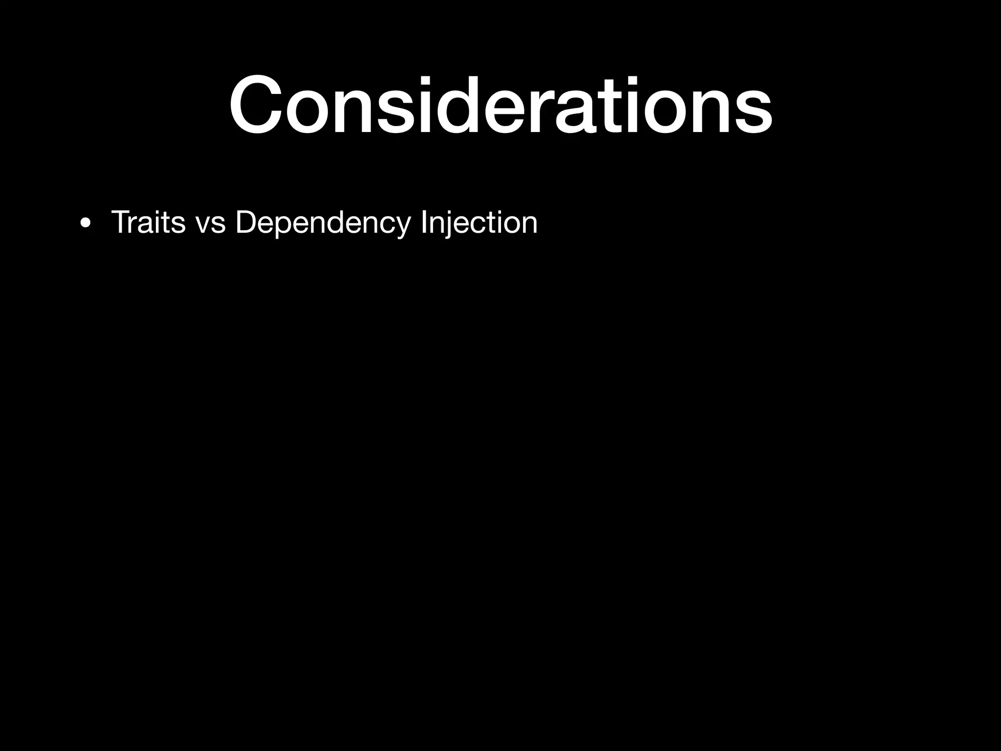 Considerations
• Traits vs Dependency Injection
 