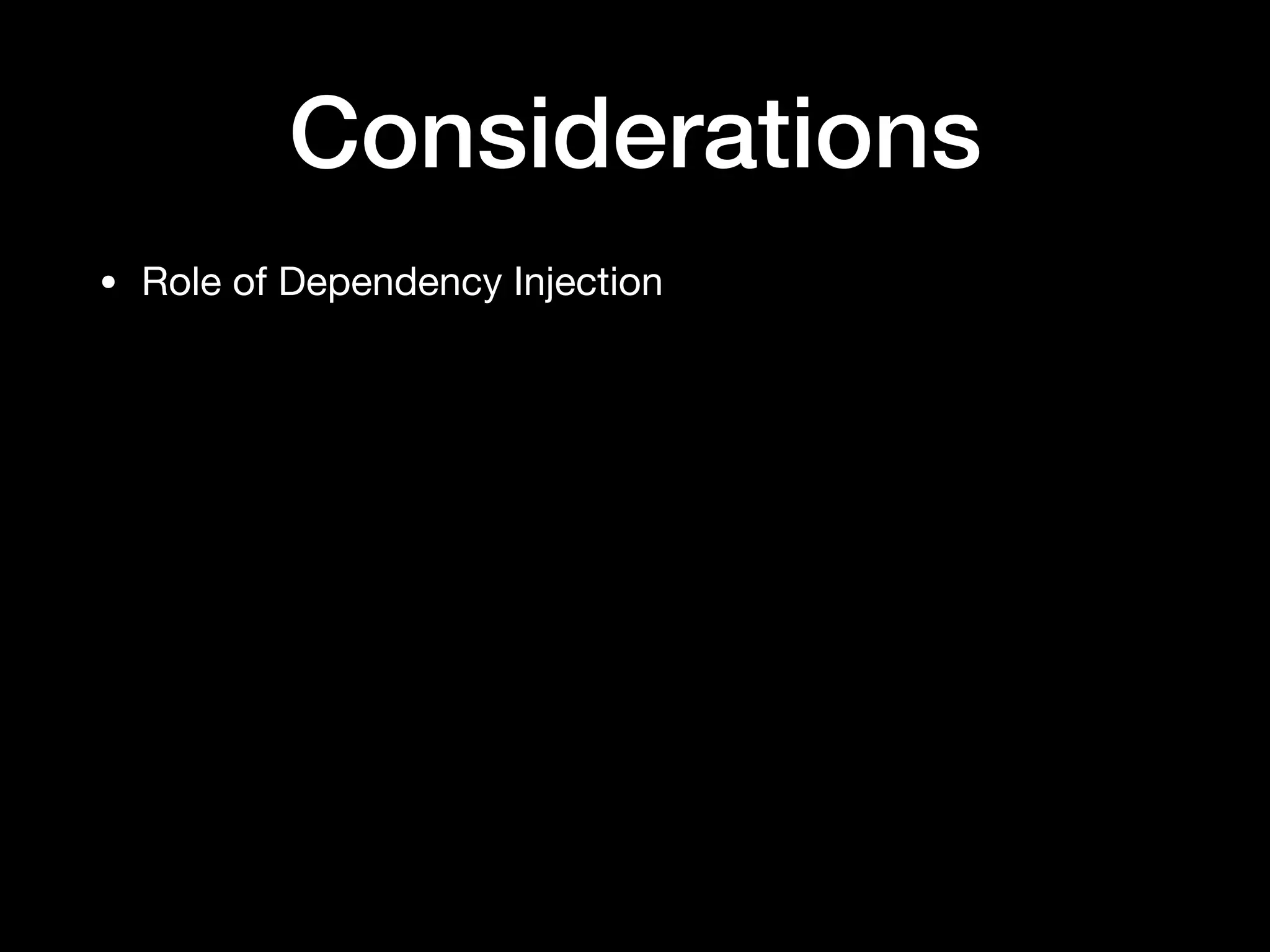 Considerations
• Role of Dependency Injection
 