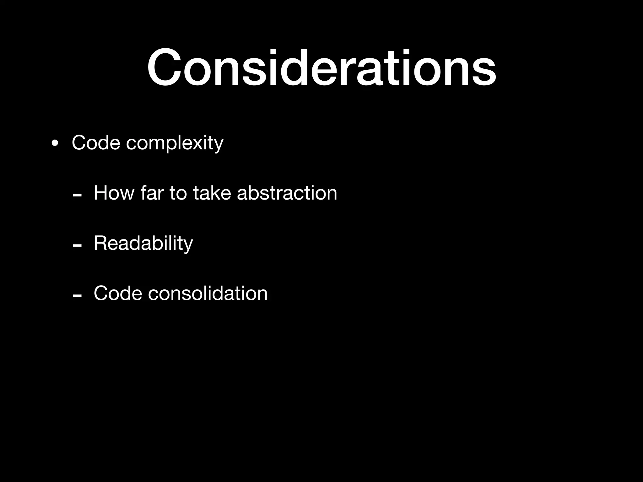 Considerations
• Code complexity

- How far to take abstraction

- Readability

- Code consolidation
 