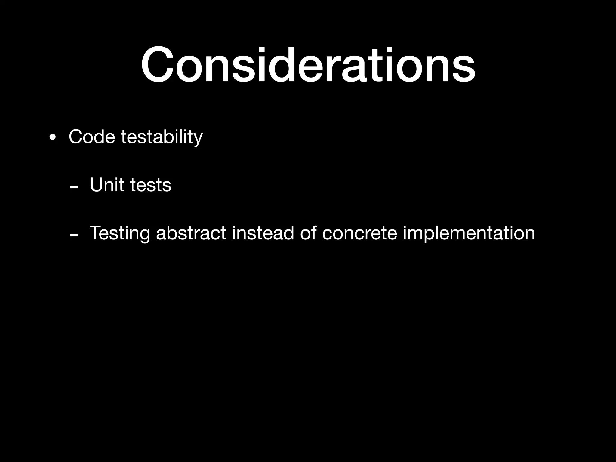 Considerations
• Code testability

- Unit tests

- Testing abstract instead of concrete implementation
 