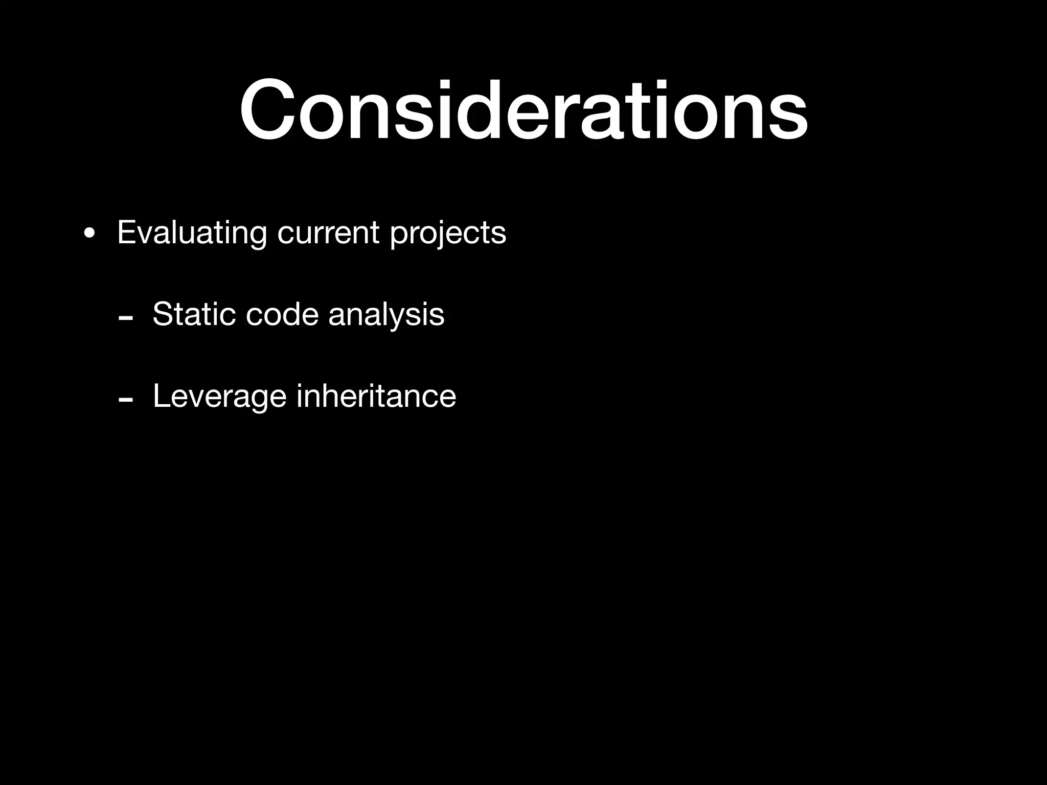 Considerations
• Evaluating current projects

- Static code analysis

- Leverage inheritance
 