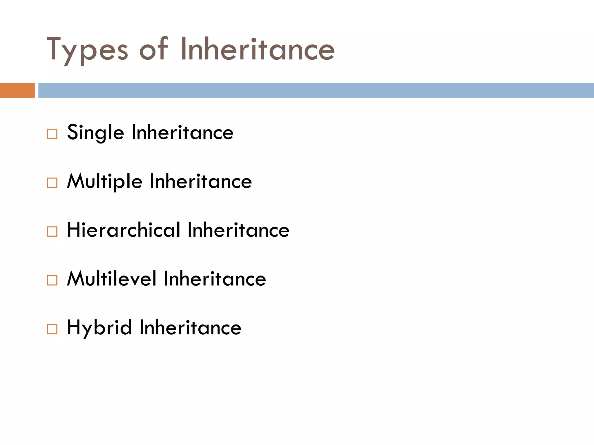Types of Inheritance
 Single Inheritance
 Multiple Inheritance
 Hierarchical Inheritance
 Multilevel Inheritance
 Hybrid Inheritance
 