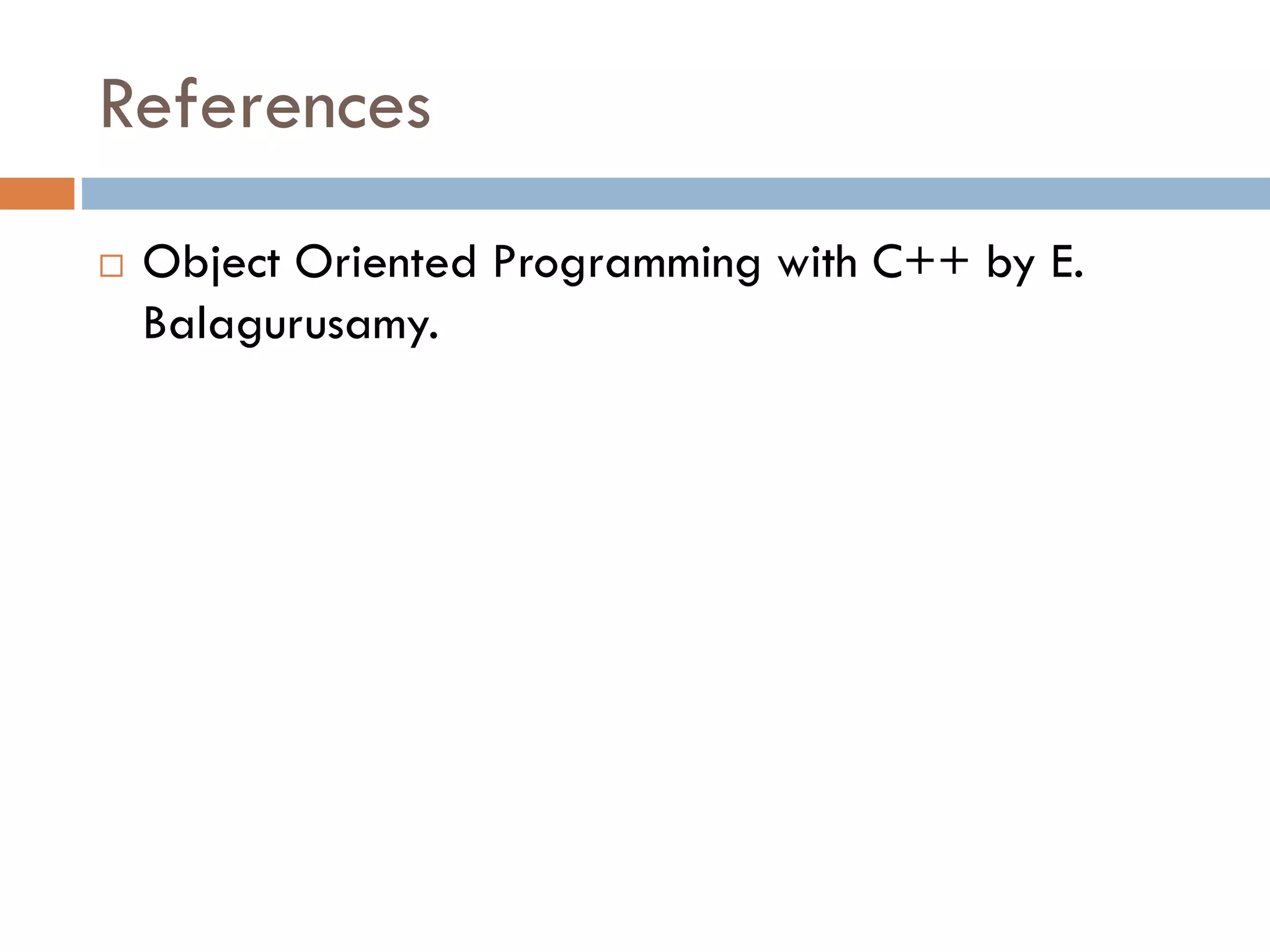References
 Object Oriented Programming with C++ by E.
Balagurusamy.
 