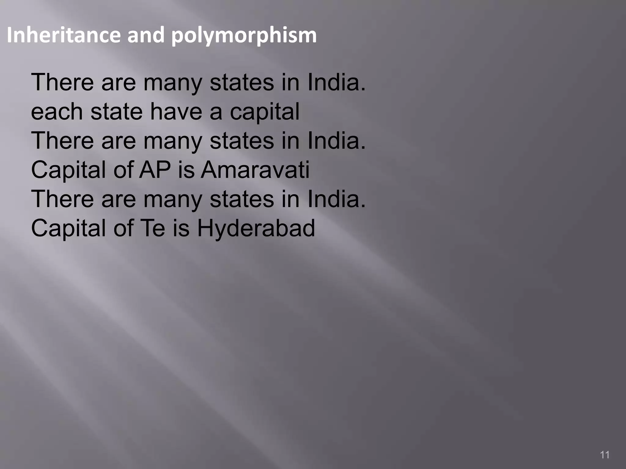 Inheritance and polymorphism
11
There are many states in India.
each state have a capital
There are many states in India.
Capital of AP is Amaravati
There are many states in India.
Capital of Te is Hyderabad
 